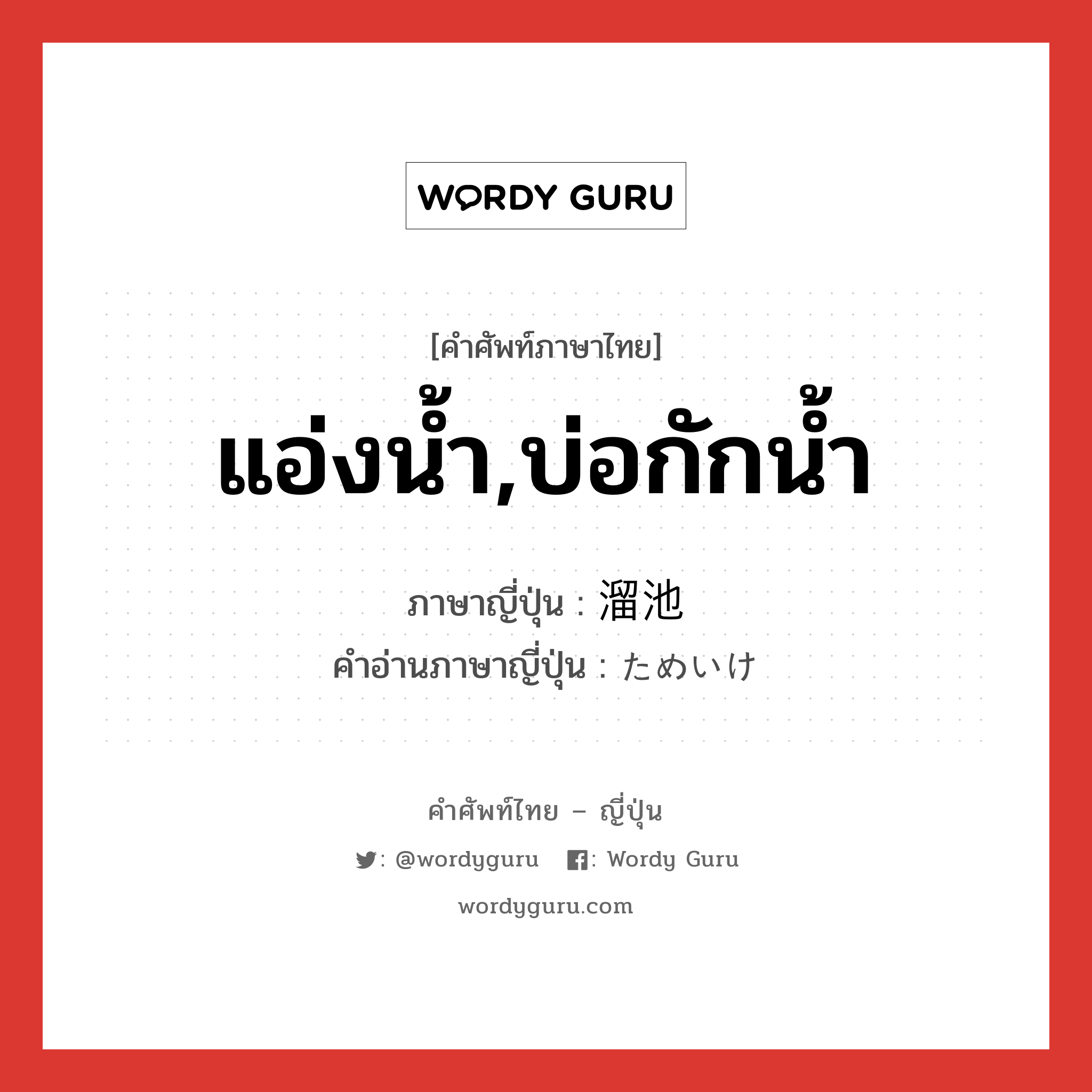 แอ่งน้ำ,บ่อกักน้ำ ภาษาญี่ปุ่นคืออะไร, คำศัพท์ภาษาไทย - ญี่ปุ่น แอ่งน้ำ,บ่อกักน้ำ ภาษาญี่ปุ่น 溜池 คำอ่านภาษาญี่ปุ่น ためいけ หมวด n หมวด n