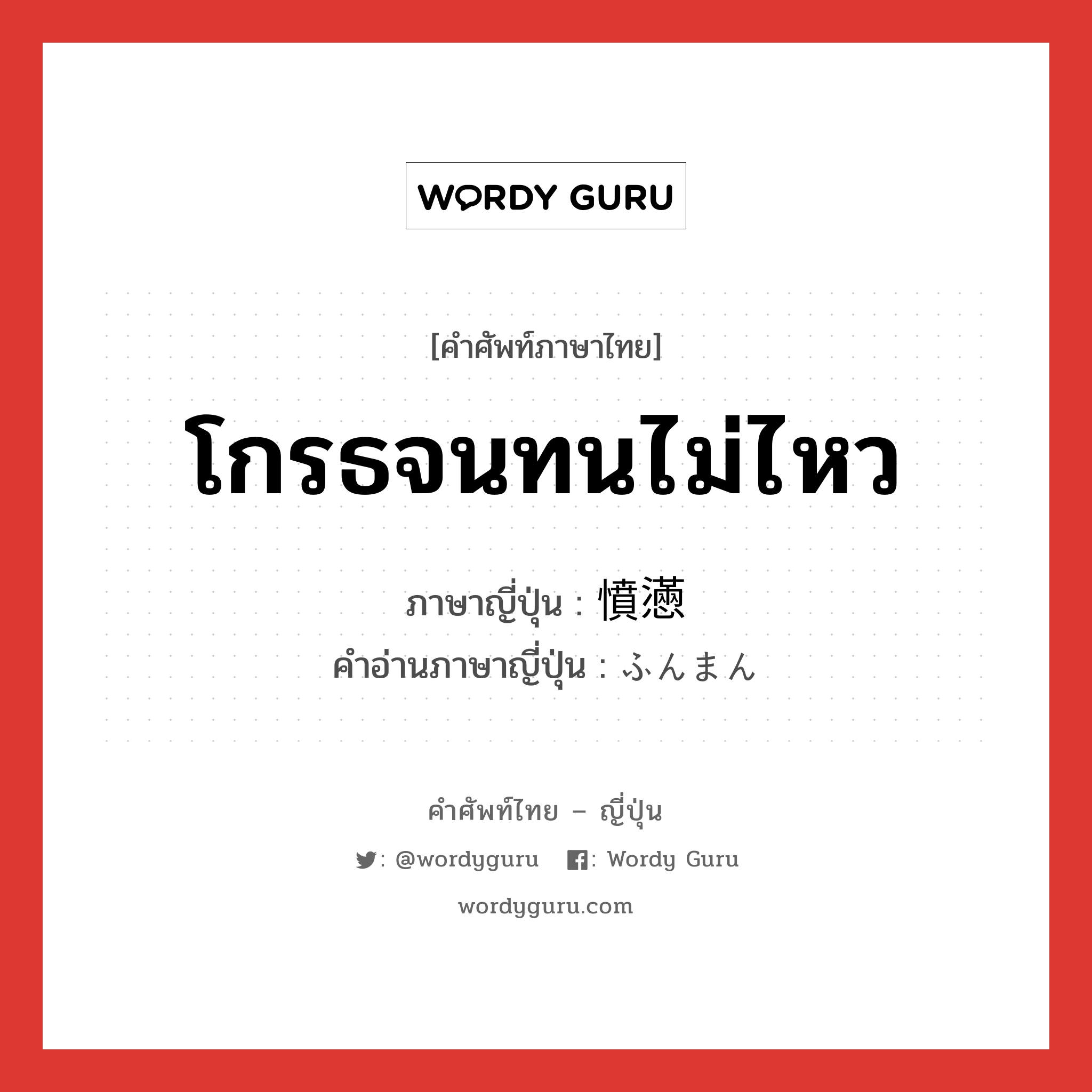 โกรธจนทนไม่ไหว ภาษาญี่ปุ่นคืออะไร, คำศัพท์ภาษาไทย - ญี่ปุ่น โกรธจนทนไม่ไหว ภาษาญี่ปุ่น 憤懣 คำอ่านภาษาญี่ปุ่น ふんまん หมวด n หมวด n