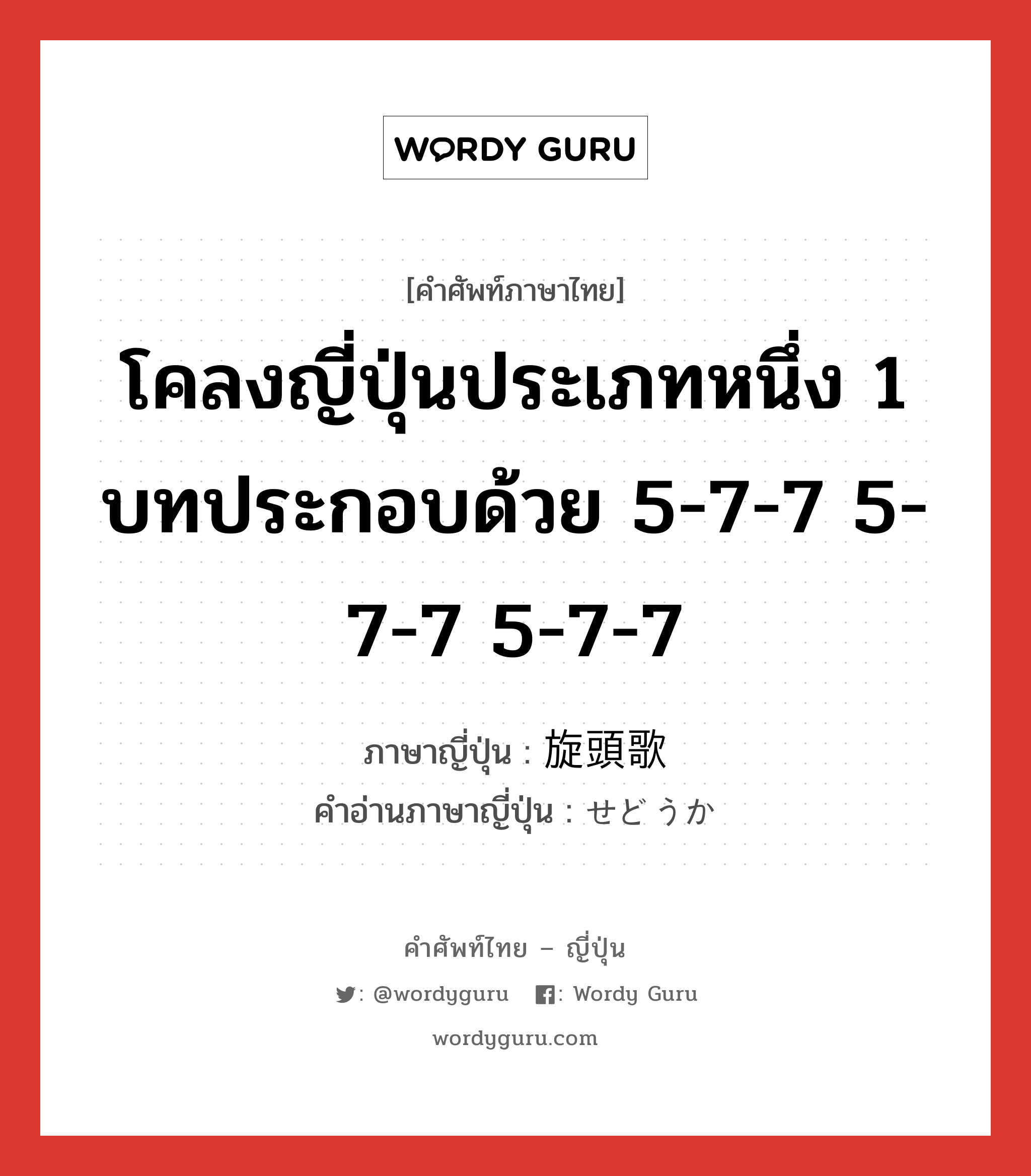 โคลงญี่ปุ่นประเภทหนึ่ง 1 บทประกอบด้วย 5-7-7 5-7-7 5-7-7 ภาษาญี่ปุ่นคืออะไร, คำศัพท์ภาษาไทย - ญี่ปุ่น โคลงญี่ปุ่นประเภทหนึ่ง 1 บทประกอบด้วย 5-7-7 5-7-7 5-7-7 ภาษาญี่ปุ่น 旋頭歌 คำอ่านภาษาญี่ปุ่น せどうか หมวด n หมวด n