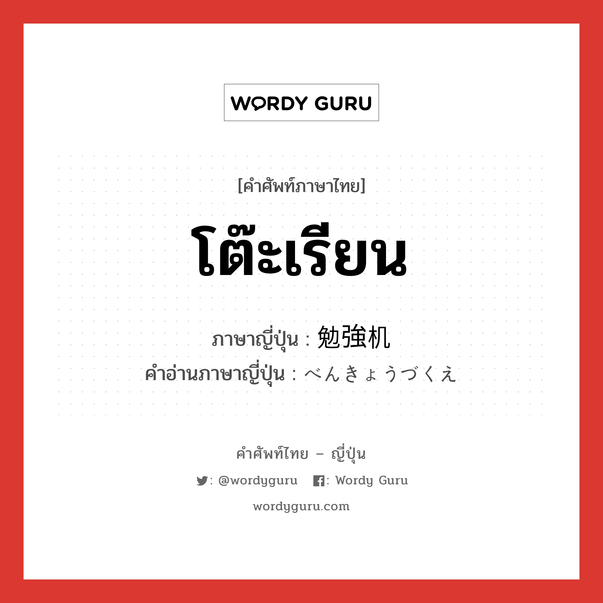 โต๊ะเรียน ภาษาญี่ปุ่นคืออะไร, คำศัพท์ภาษาไทย - ญี่ปุ่น โต๊ะเรียน ภาษาญี่ปุ่น 勉強机 คำอ่านภาษาญี่ปุ่น べんきょうづくえ หมวด n หมวด n