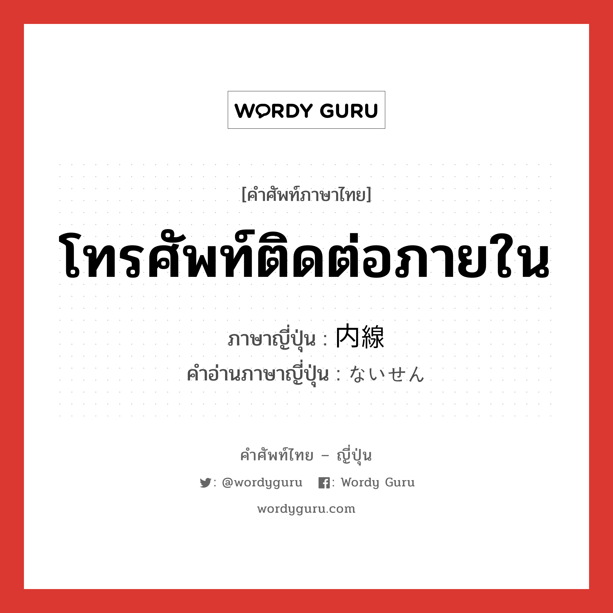 โทรศัพท์ติดต่อภายใน ภาษาญี่ปุ่นคืออะไร, คำศัพท์ภาษาไทย - ญี่ปุ่น โทรศัพท์ติดต่อภายใน ภาษาญี่ปุ่น 内線 คำอ่านภาษาญี่ปุ่น ないせん หมวด n หมวด n