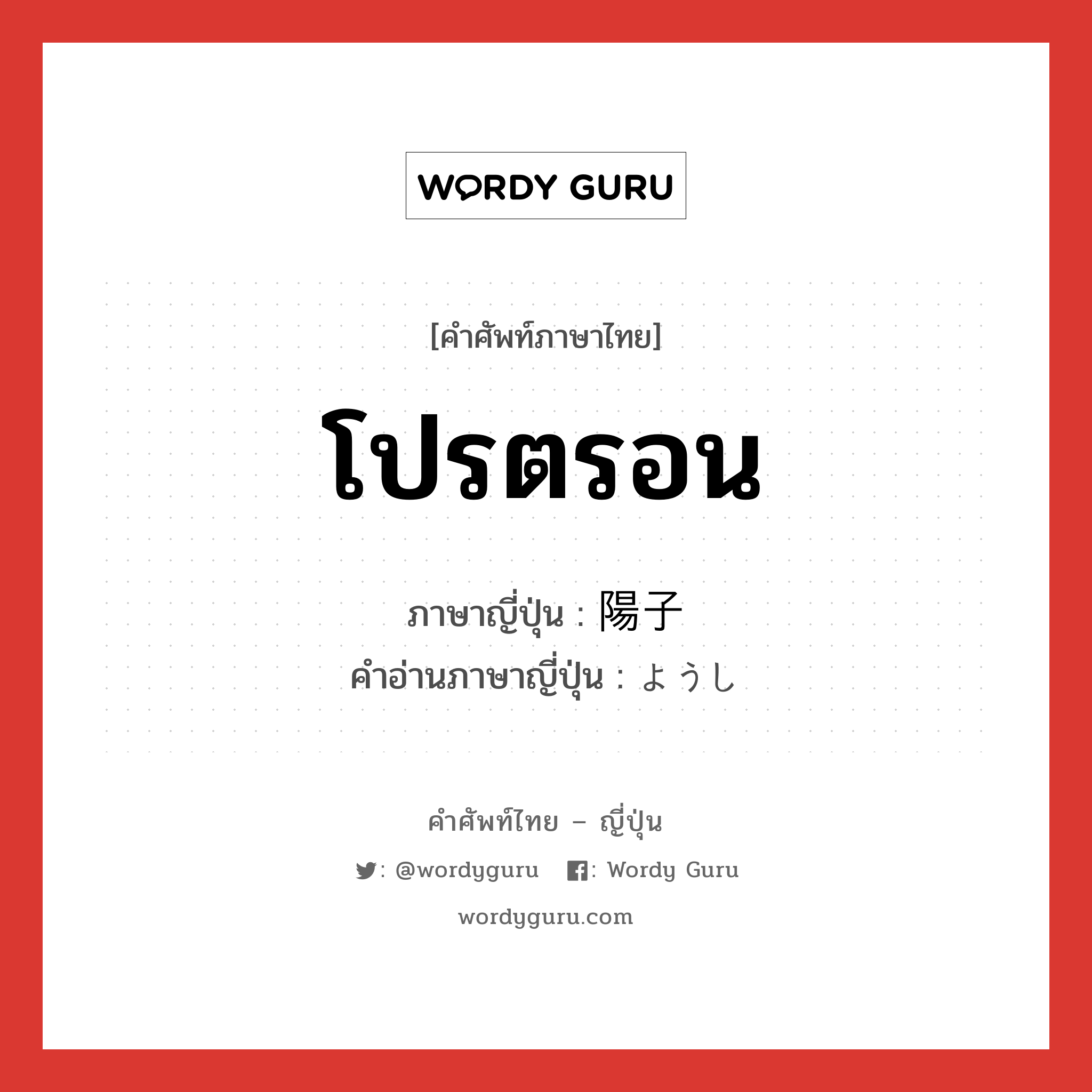 โปรตรอน ภาษาญี่ปุ่นคืออะไร, คำศัพท์ภาษาไทย - ญี่ปุ่น โปรตรอน ภาษาญี่ปุ่น 陽子 คำอ่านภาษาญี่ปุ่น ようし หมวด n หมวด n