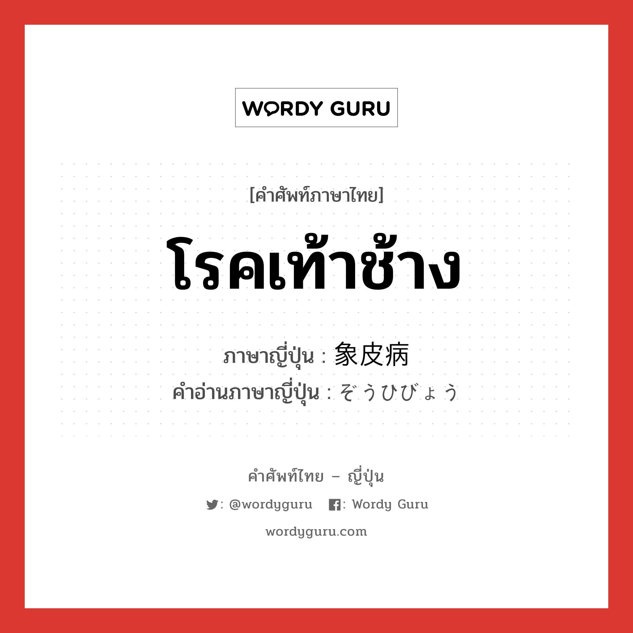 โรคเท้าช้าง ภาษาญี่ปุ่นคืออะไร, คำศัพท์ภาษาไทย - ญี่ปุ่น โรคเท้าช้าง ภาษาญี่ปุ่น 象皮病 คำอ่านภาษาญี่ปุ่น ぞうひびょう หมวด n หมวด n