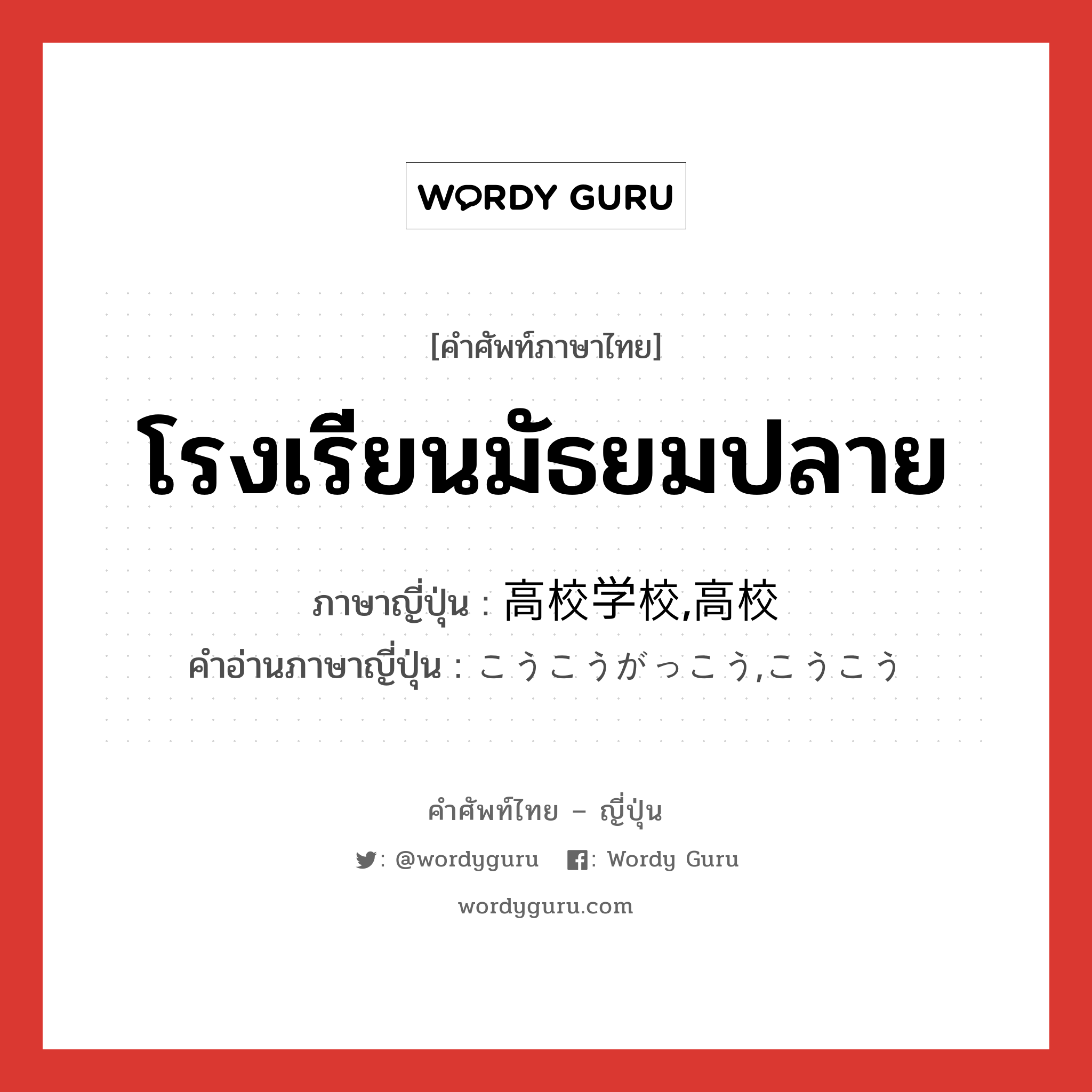 โรงเรียนมัธยมปลาย ภาษาญี่ปุ่นคืออะไร, คำศัพท์ภาษาไทย - ญี่ปุ่น โรงเรียนมัธยมปลาย ภาษาญี่ปุ่น 高校学校,高校 คำอ่านภาษาญี่ปุ่น こうこうがっこう,こうこう หมวด n หมวด n