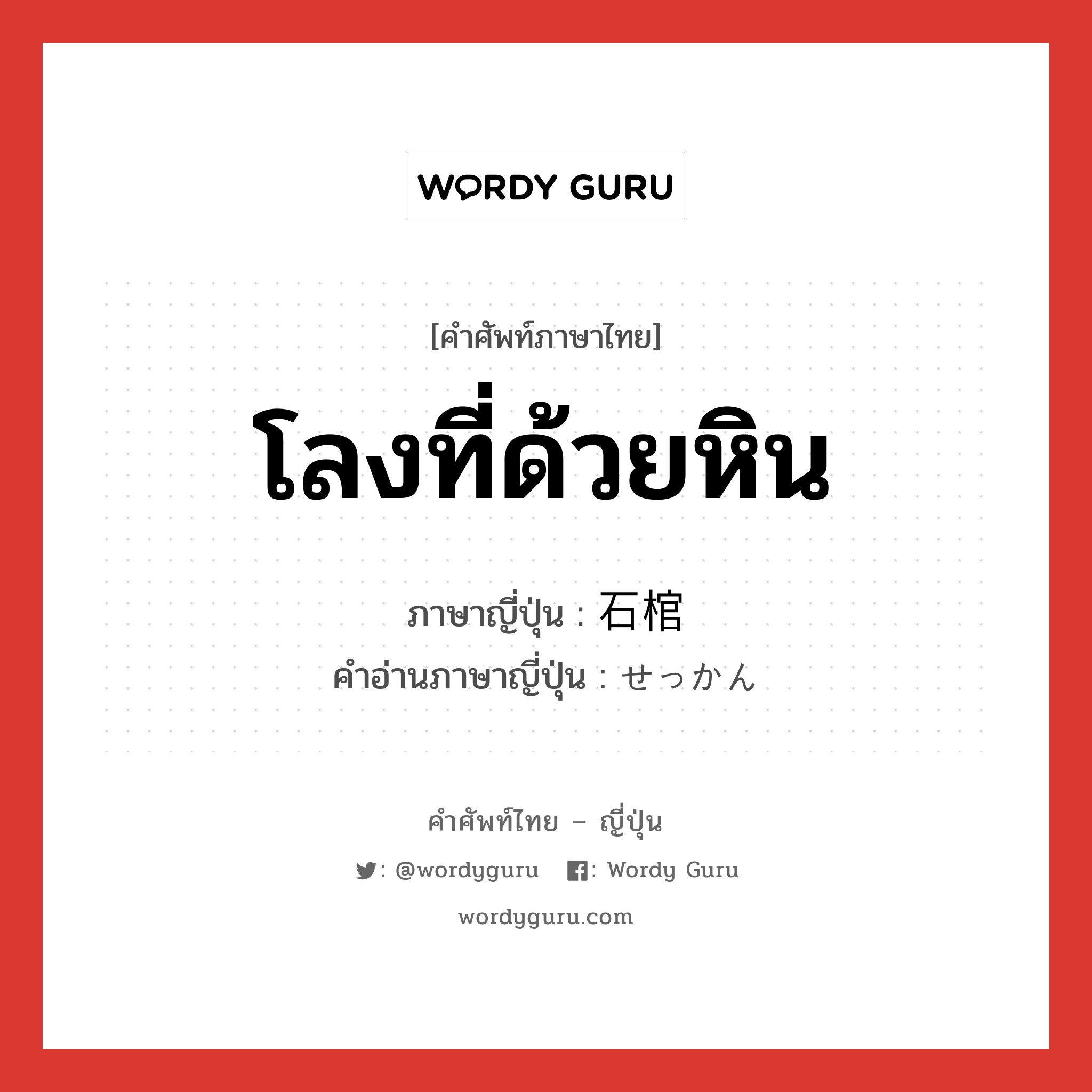 โลงที่ด้วยหิน ภาษาญี่ปุ่นคืออะไร, คำศัพท์ภาษาไทย - ญี่ปุ่น โลงที่ด้วยหิน ภาษาญี่ปุ่น 石棺 คำอ่านภาษาญี่ปุ่น せっかん หมวด n หมวด n