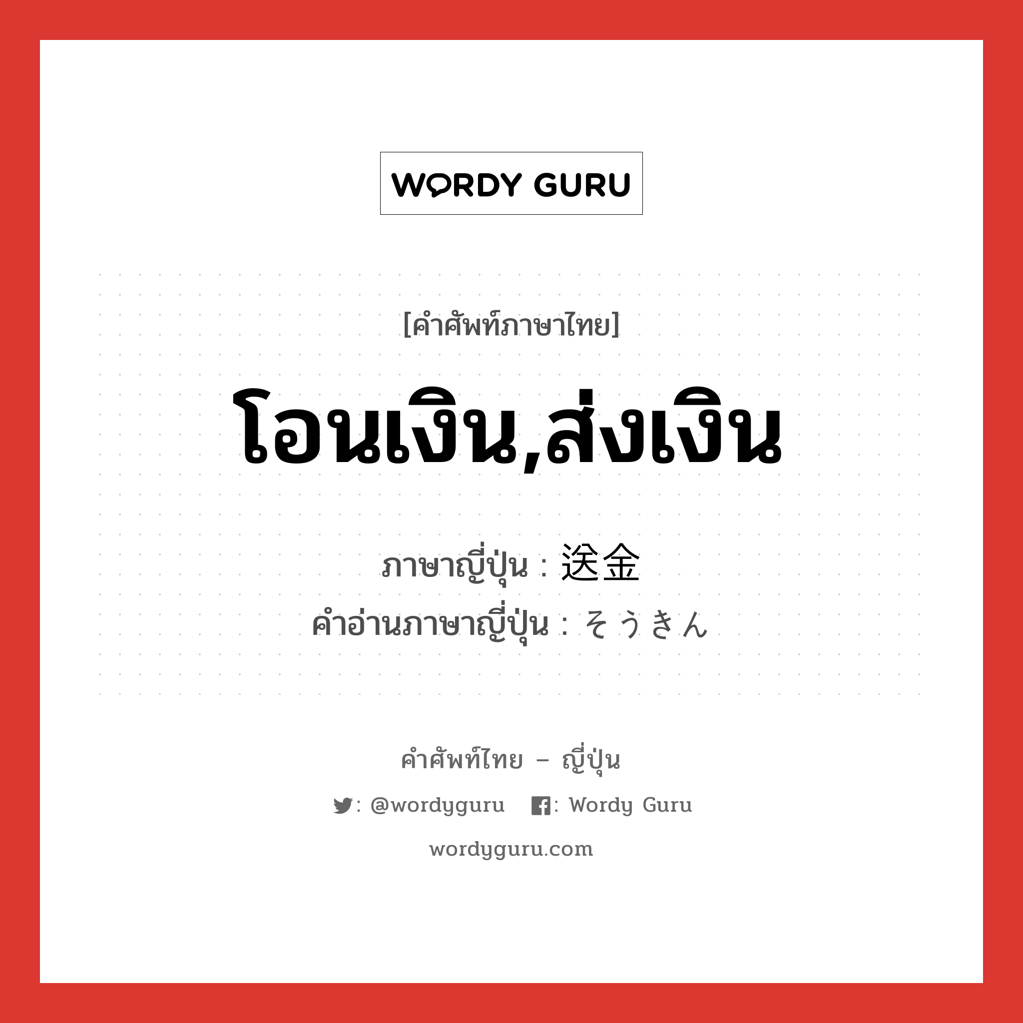 โอนเงิน,ส่งเงิน ภาษาญี่ปุ่นคืออะไร, คำศัพท์ภาษาไทย - ญี่ปุ่น โอนเงิน,ส่งเงิน ภาษาญี่ปุ่น 送金 คำอ่านภาษาญี่ปุ่น そうきん หมวด n หมวด n