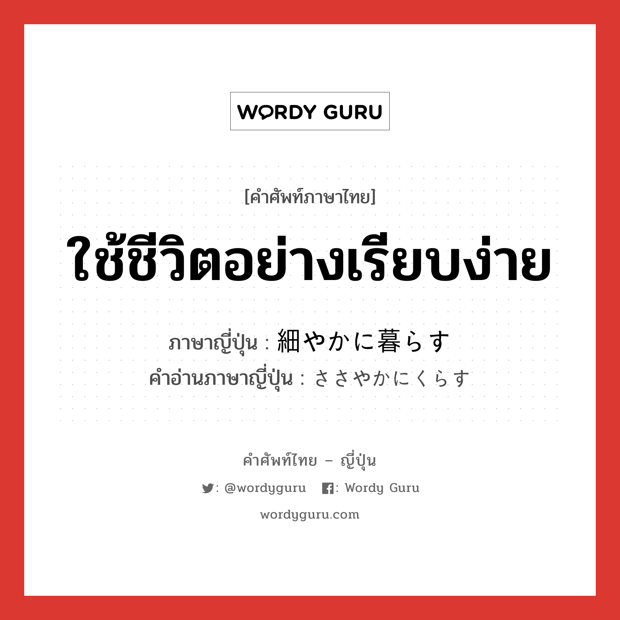 ใช้ชีวิตอย่างเรียบง่าย ภาษาญี่ปุ่นคืออะไร, คำศัพท์ภาษาไทย - ญี่ปุ่น ใช้ชีวิตอย่างเรียบง่าย ภาษาญี่ปุ่น 細やかに暮らす คำอ่านภาษาญี่ปุ่น ささやかにくらす หมวด n หมวด n