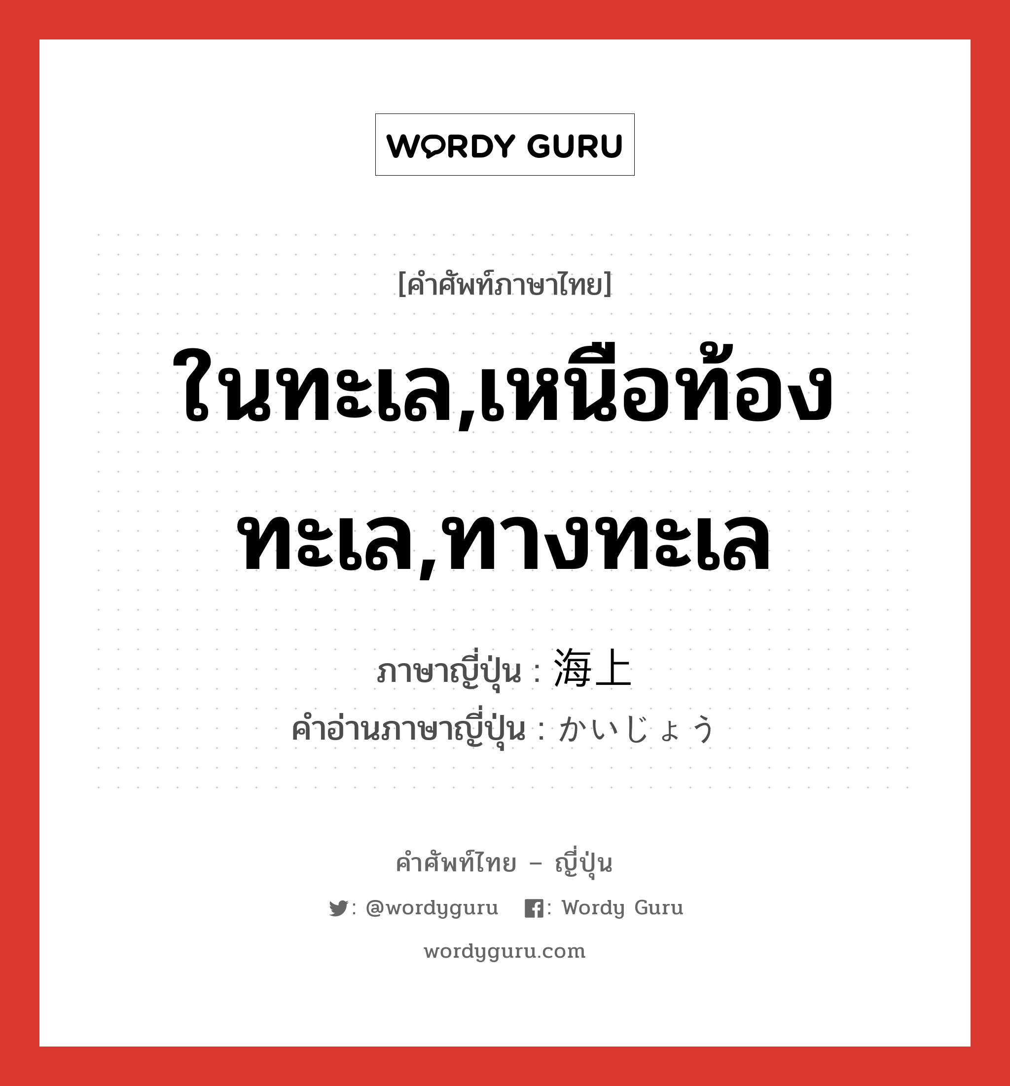 ในทะเล,เหนือท้องทะเล,ทางทะเล ภาษาญี่ปุ่นคืออะไร, คำศัพท์ภาษาไทย - ญี่ปุ่น ในทะเล,เหนือท้องทะเล,ทางทะเล ภาษาญี่ปุ่น 海上 คำอ่านภาษาญี่ปุ่น かいじょう หมวด adj-no หมวด adj-no