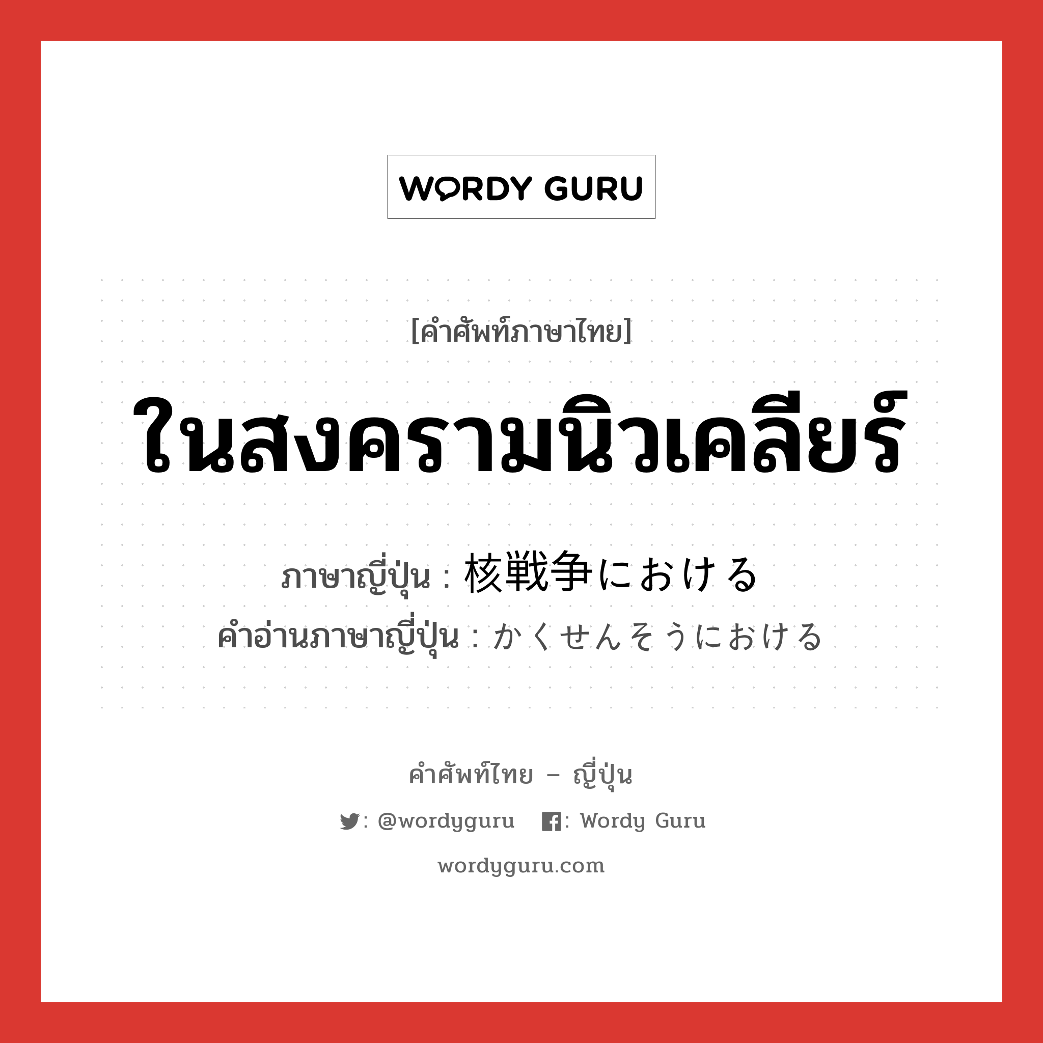 ในสงครามนิวเคลียร์ ภาษาญี่ปุ่นคืออะไร, คำศัพท์ภาษาไทย - ญี่ปุ่น ในสงครามนิวเคลียร์ ภาษาญี่ปุ่น 核戦争における คำอ่านภาษาญี่ปุ่น かくせんそうにおける หมวด v หมวด v