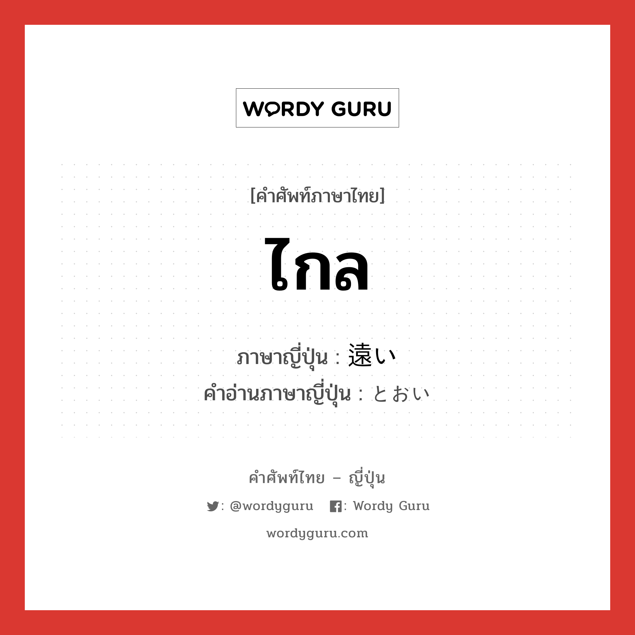 ไกล ภาษาญี่ปุ่นคืออะไร, คำศัพท์ภาษาไทย - ญี่ปุ่น ไกล ภาษาญี่ปุ่น 遠い คำอ่านภาษาญี่ปุ่น とおい หมวด adj-i หมวด adj-i