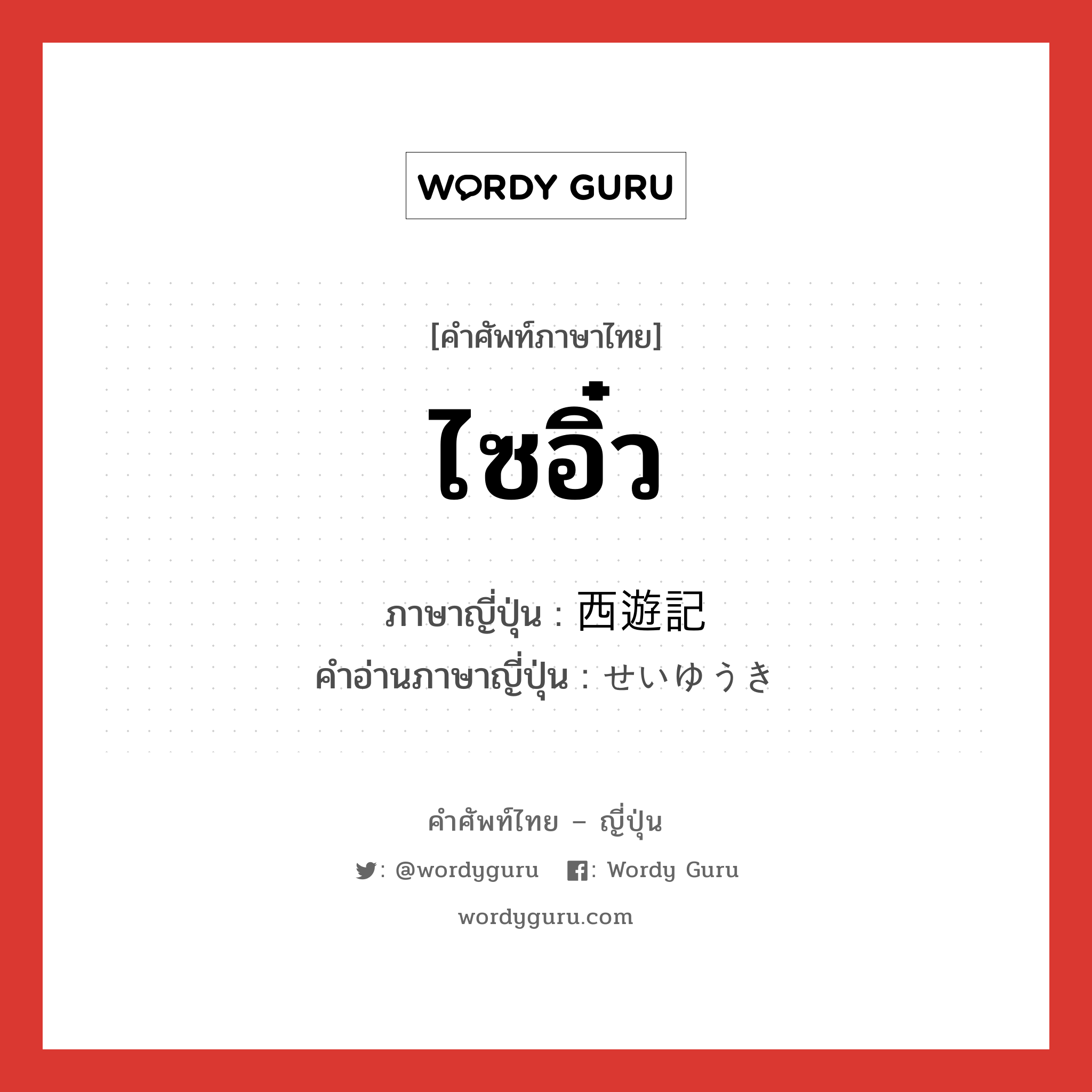 ไซอิ๋ว ภาษาญี่ปุ่นคืออะไร, คำศัพท์ภาษาไทย - ญี่ปุ่น ไซอิ๋ว ภาษาญี่ปุ่น 西遊記 คำอ่านภาษาญี่ปุ่น せいゆうき หมวด n หมวด n