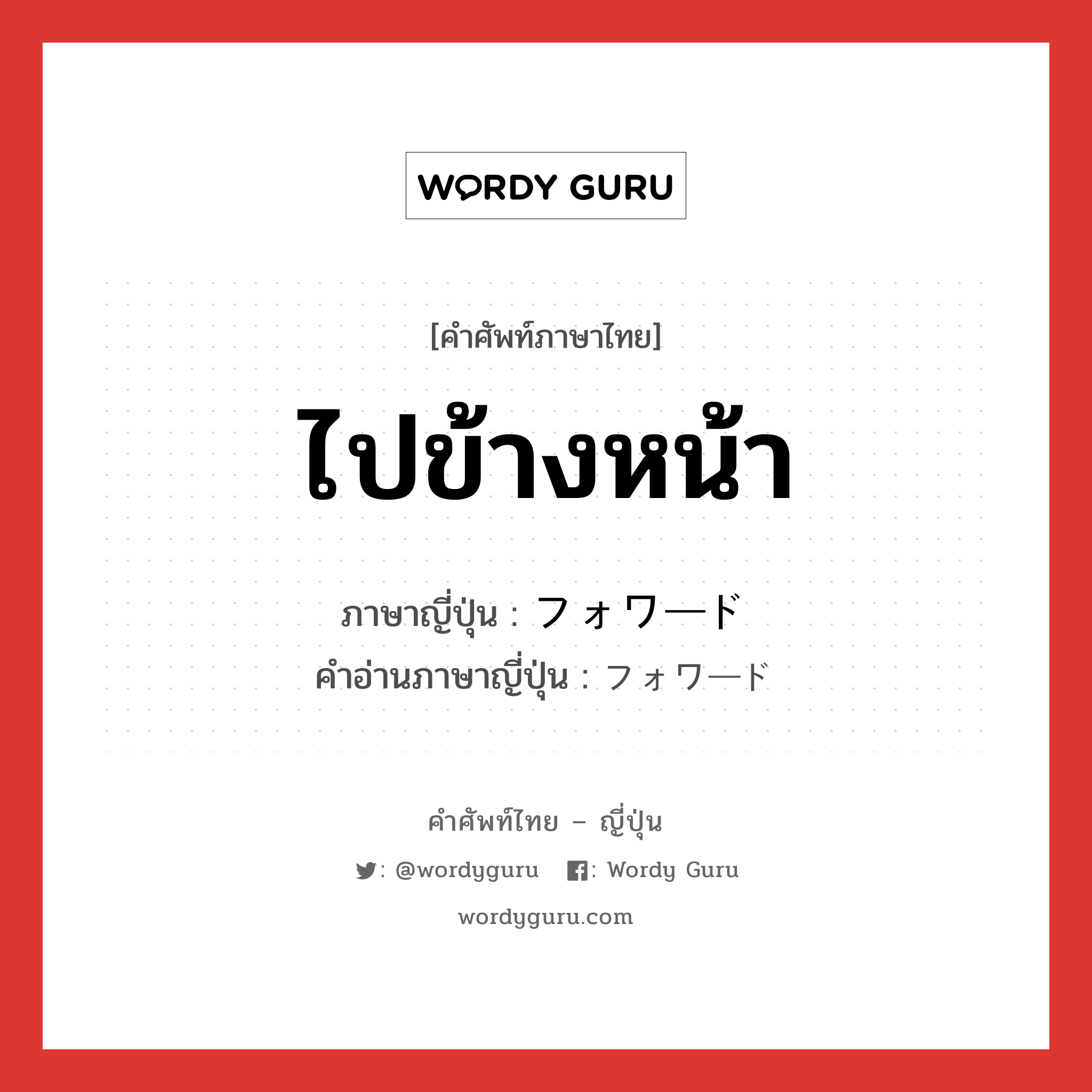 ไปข้างหน้า ภาษาญี่ปุ่นคืออะไร, คำศัพท์ภาษาไทย - ญี่ปุ่น ไปข้างหน้า ภาษาญี่ปุ่น フォワード คำอ่านภาษาญี่ปุ่น フォワード หมวด n หมวด n