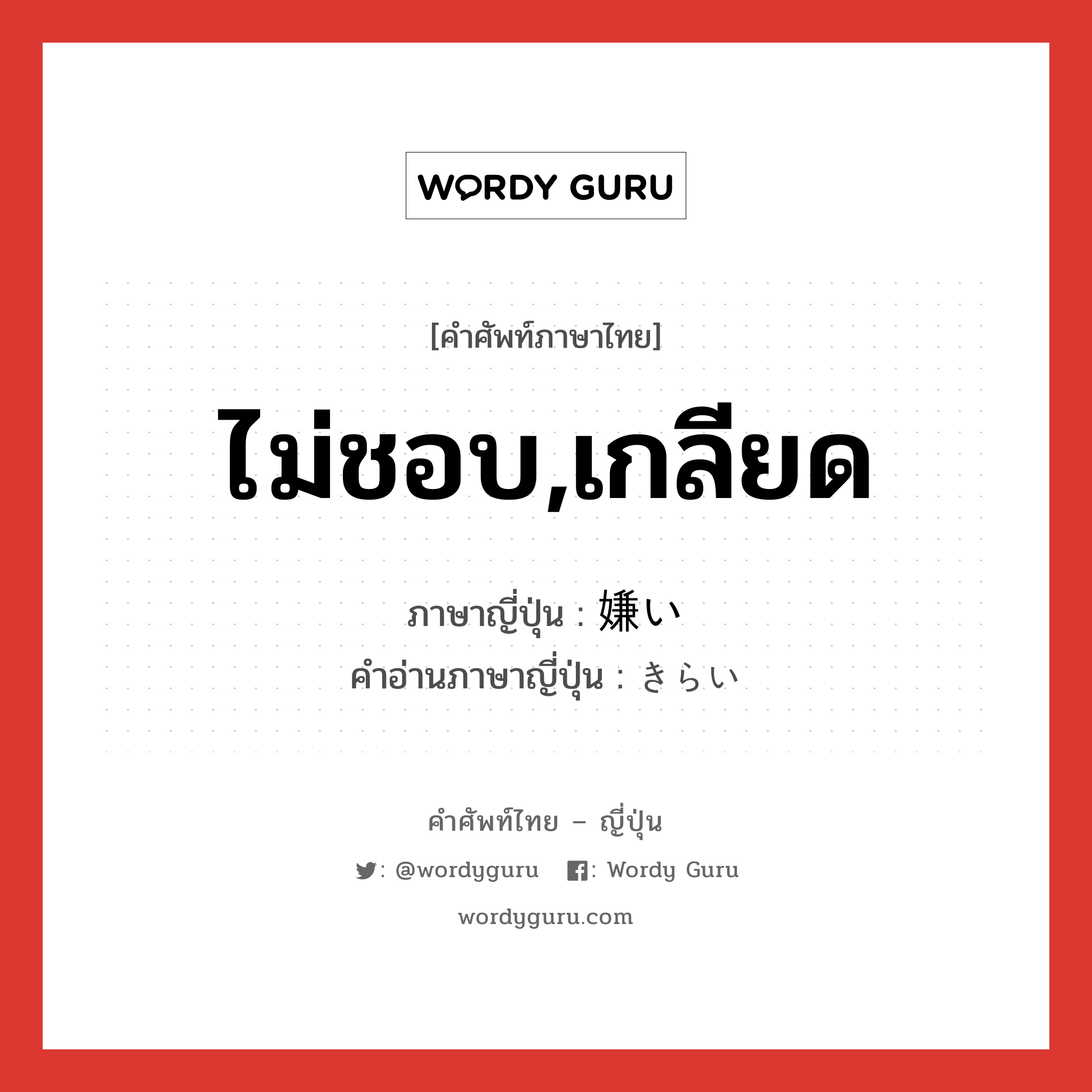 ไม่ชอบ,เกลียด ภาษาญี่ปุ่นคืออะไร, คำศัพท์ภาษาไทย - ญี่ปุ่น ไม่ชอบ,เกลียด ภาษาญี่ปุ่น 嫌い คำอ่านภาษาญี่ปุ่น きらい หมวด adj-na หมวด adj-na