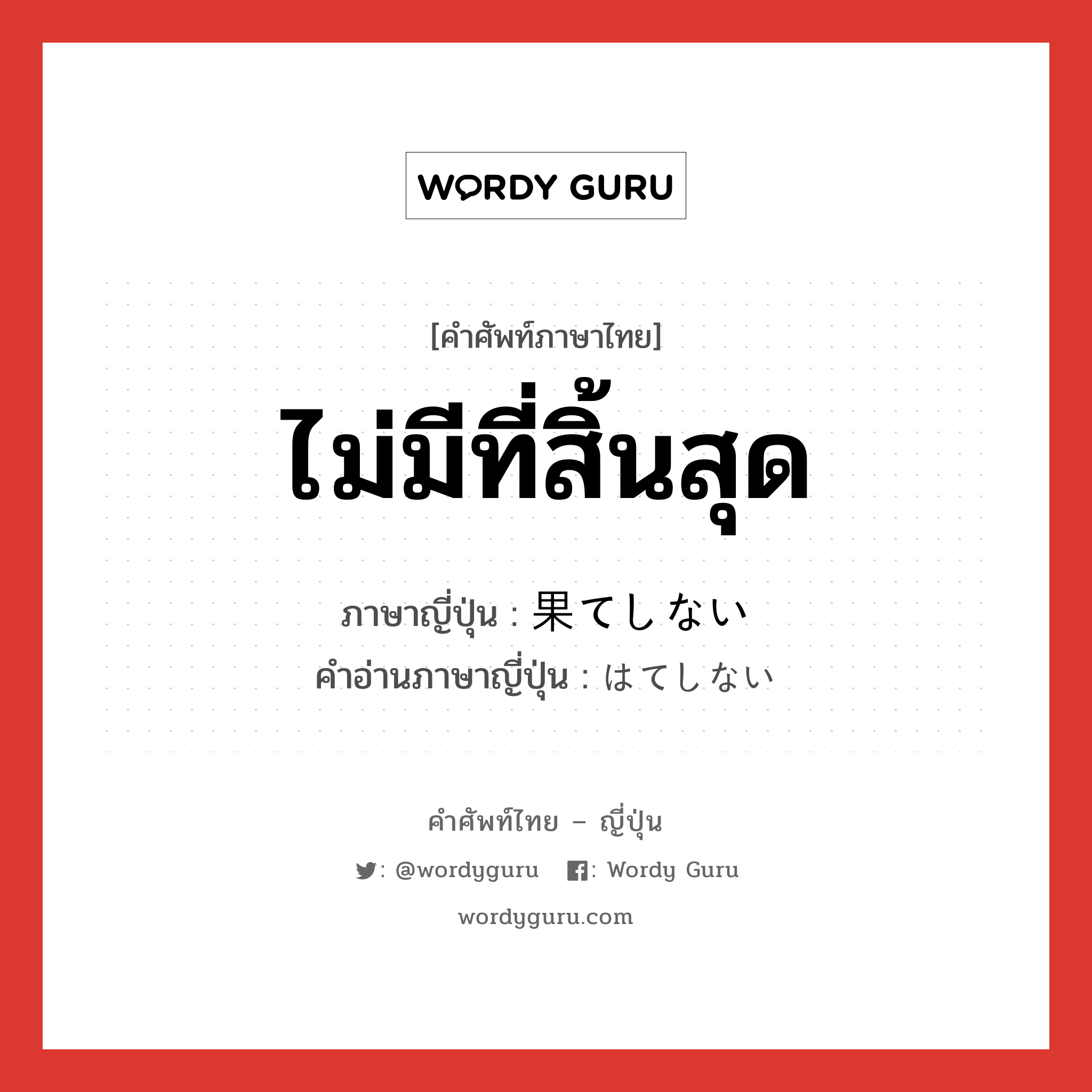 ไม่มีที่สิ้นสุด ภาษาญี่ปุ่นคืออะไร, คำศัพท์ภาษาไทย - ญี่ปุ่น ไม่มีที่สิ้นสุด ภาษาญี่ปุ่น 果てしない คำอ่านภาษาญี่ปุ่น はてしない หมวด adj-i หมวด adj-i