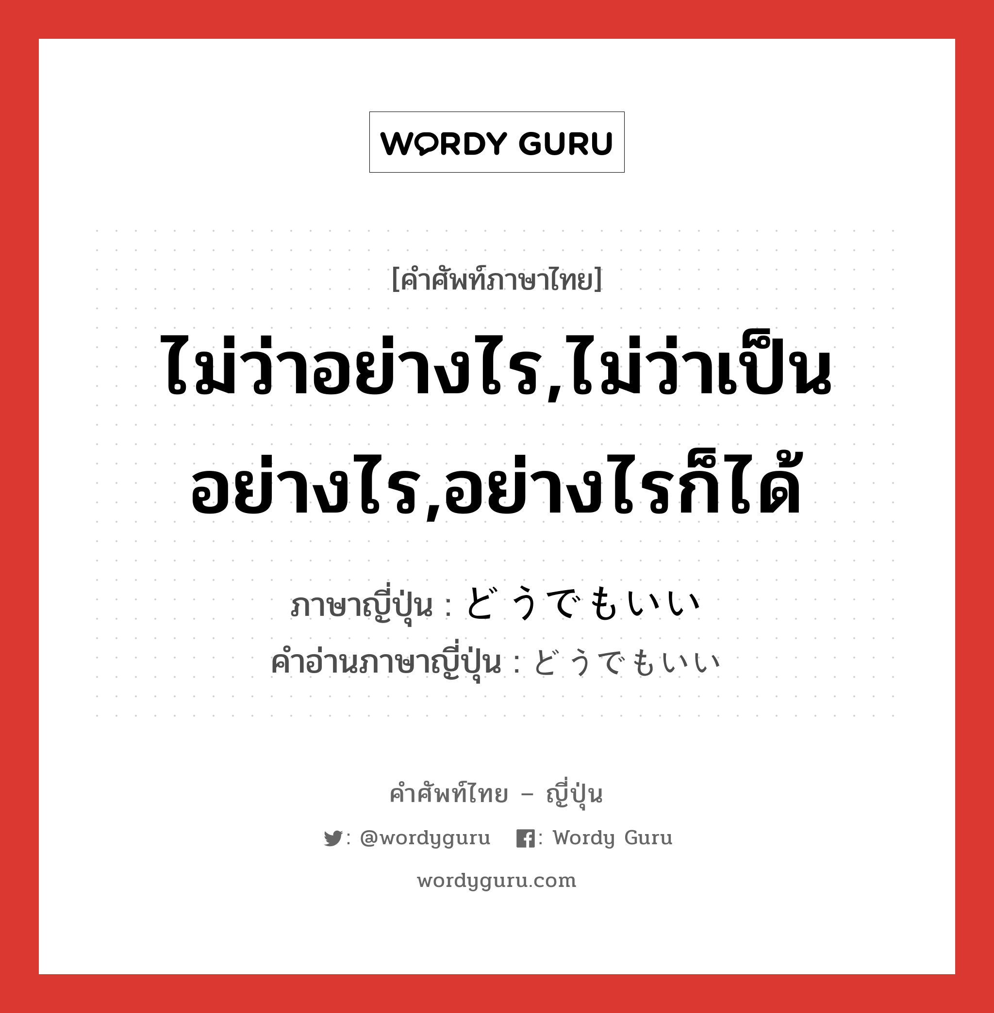 ไม่ว่าอย่างไร,ไม่ว่าเป็นอย่างไร,อย่างไรก็ได้ ภาษาญี่ปุ่นคืออะไร, คำศัพท์ภาษาไทย - ญี่ปุ่น ไม่ว่าอย่างไร,ไม่ว่าเป็นอย่างไร,อย่างไรก็ได้ ภาษาญี่ปุ่น どうでもいい คำอ่านภาษาญี่ปุ่น どうでもいい หมวด exp หมวด exp