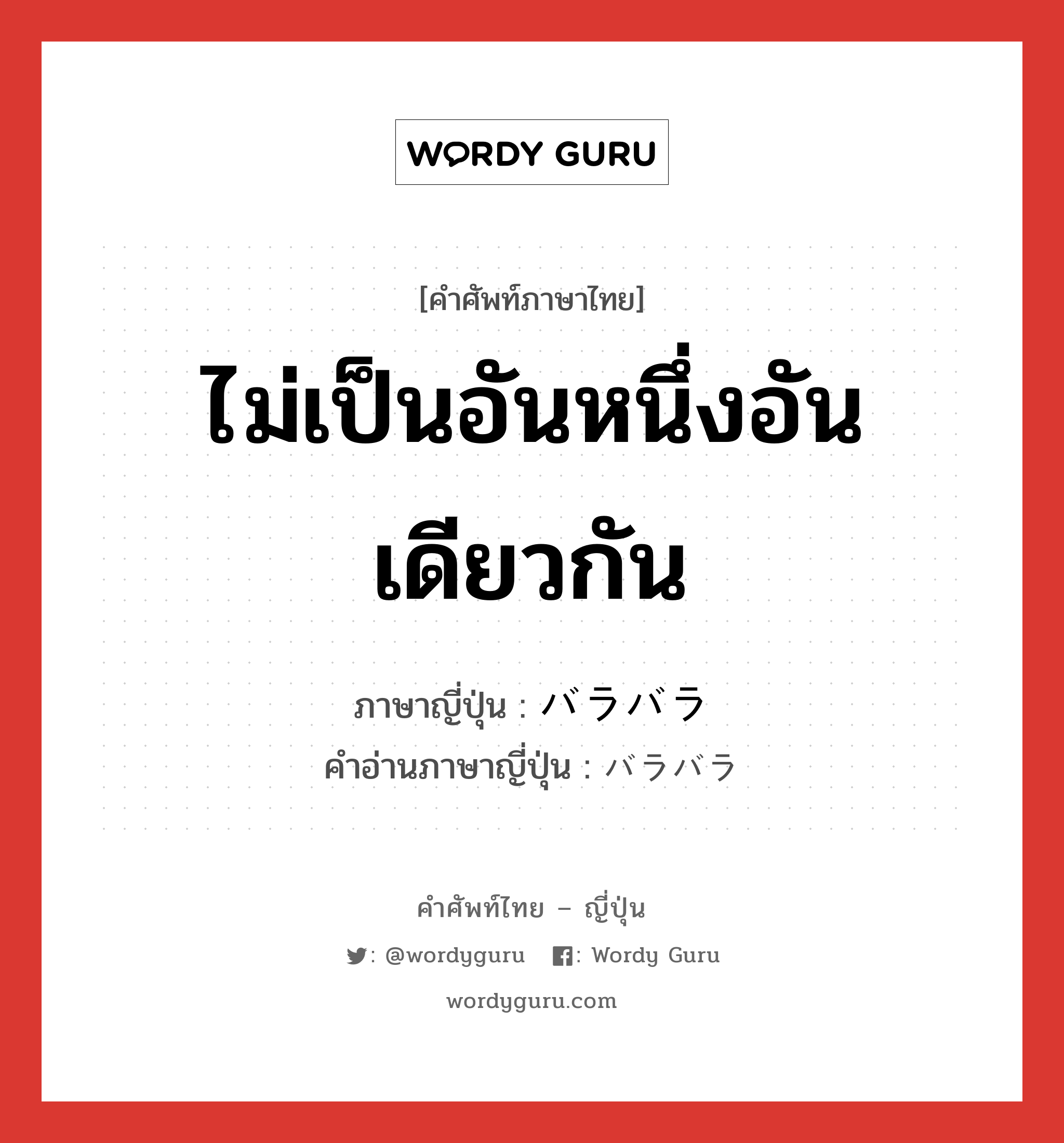 ไม่เป็นอันหนึ่งอันเดียวกัน ภาษาญี่ปุ่นคืออะไร, คำศัพท์ภาษาไทย - ญี่ปุ่น ไม่เป็นอันหนึ่งอันเดียวกัน ภาษาญี่ปุ่น バラバラ คำอ่านภาษาญี่ปุ่น バラバラ หมวด adj-na หมวด adj-na