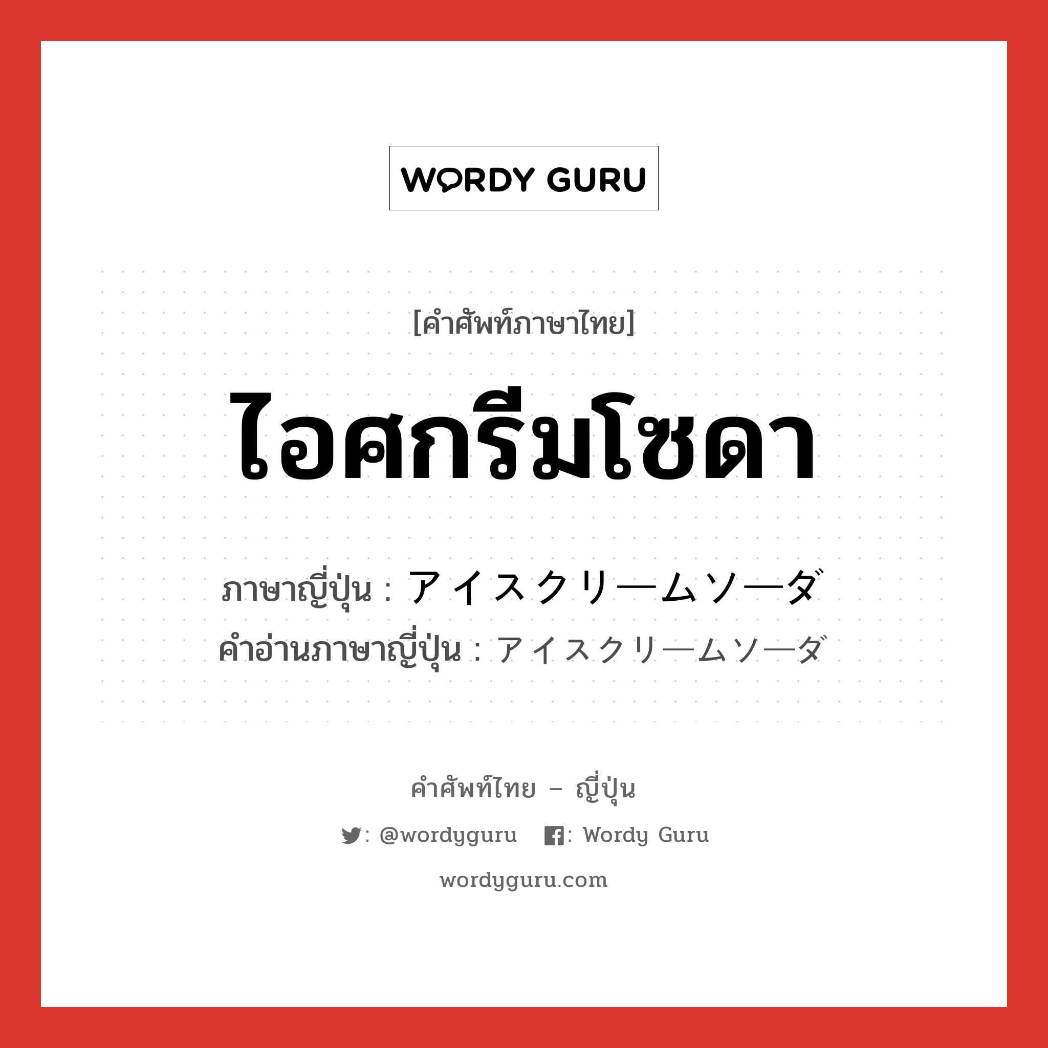 ไอศกรีมโซดา ภาษาญี่ปุ่นคืออะไร, คำศัพท์ภาษาไทย - ญี่ปุ่น ไอศกรีมโซดา ภาษาญี่ปุ่น アイスクリームソーダ คำอ่านภาษาญี่ปุ่น アイスクリームソーダ หมวด n หมวด n