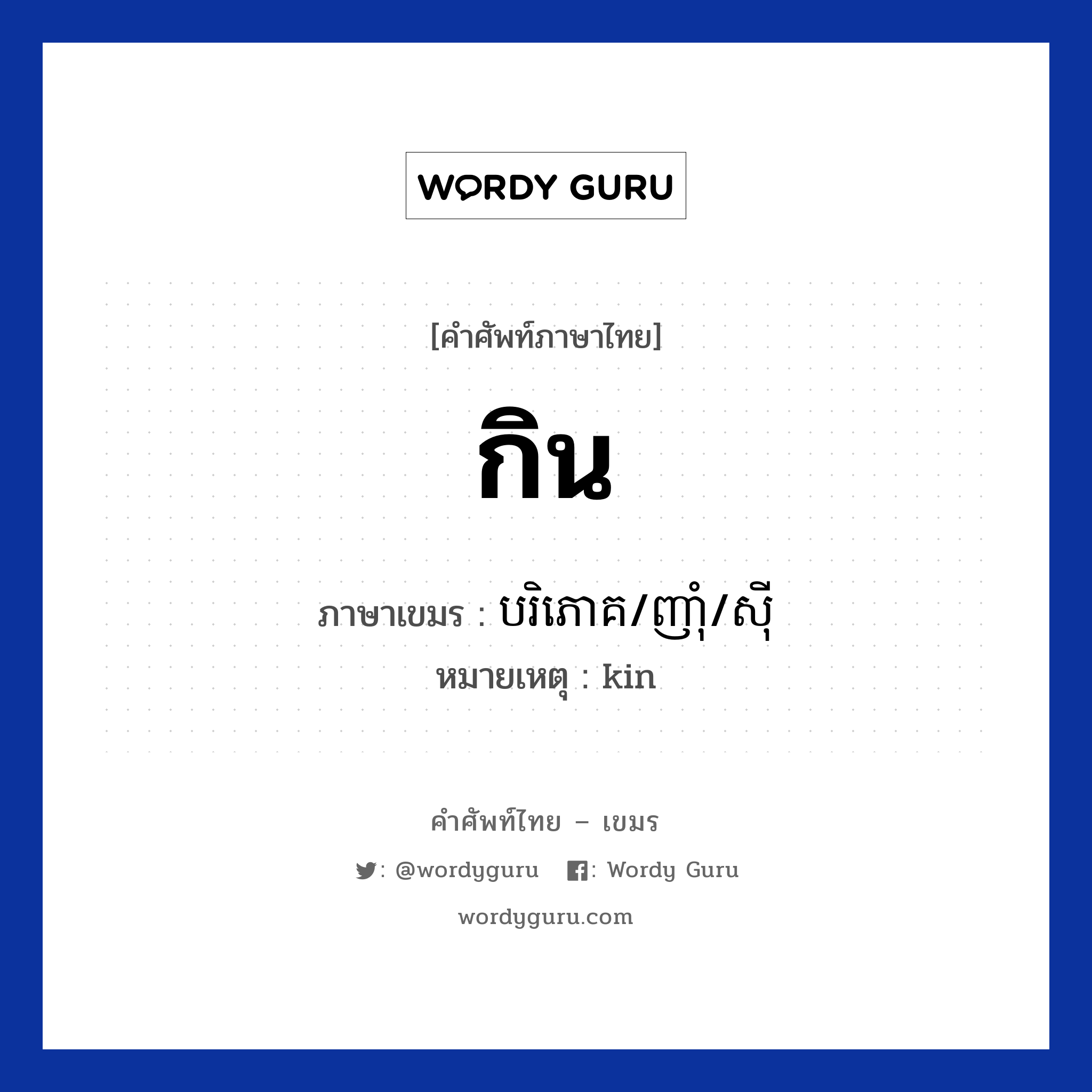 กิน ภาษาเขมรคืออะไร, คำศัพท์ภาษาไทย - เขมร กิน ภาษาเขมร បរិភោគ/ញាំុ/សីុ หมวด ทักทาย หมายเหตุ kin Boriphook/nham/ci หมวด ทักทาย