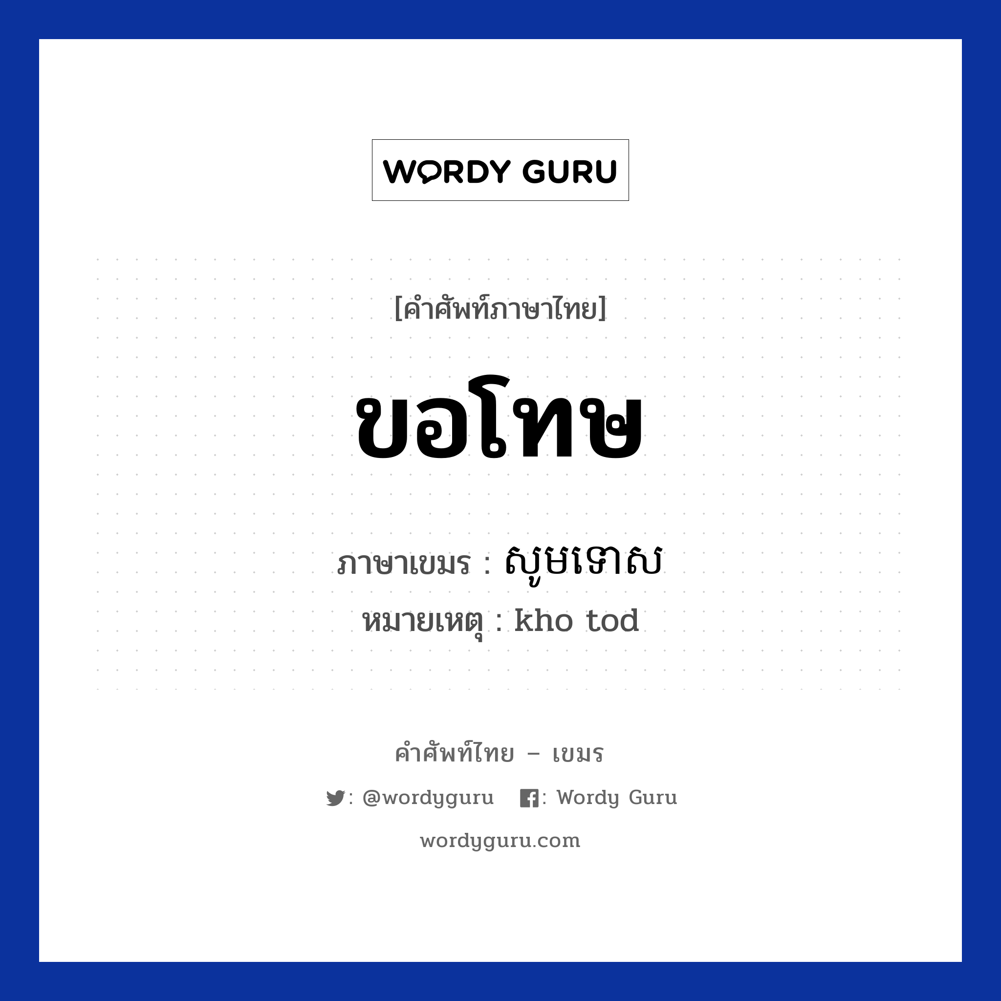 ขอโทษ ภาษาเขมรคืออะไร, คำศัพท์ภาษาไทย - เขมร ขอโทษ ภาษาเขมร សូមទោស หมวด ทักทาย หมายเหตุ kho tod Somtos หมวด ทักทาย