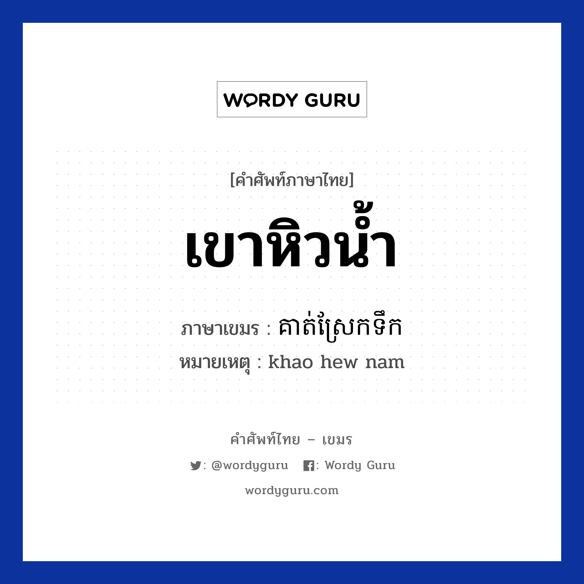 เขาหิวน้ำ ภาษาเขมรคืออะไร, คำศัพท์ภาษาไทย - เขมร เขาหิวน้ำ ภาษาเขมร គាត់ស្រែកទឹក หมวด ทักทาย หมายเหตุ khao hew nam Neat sreakterk หมวด ทักทาย