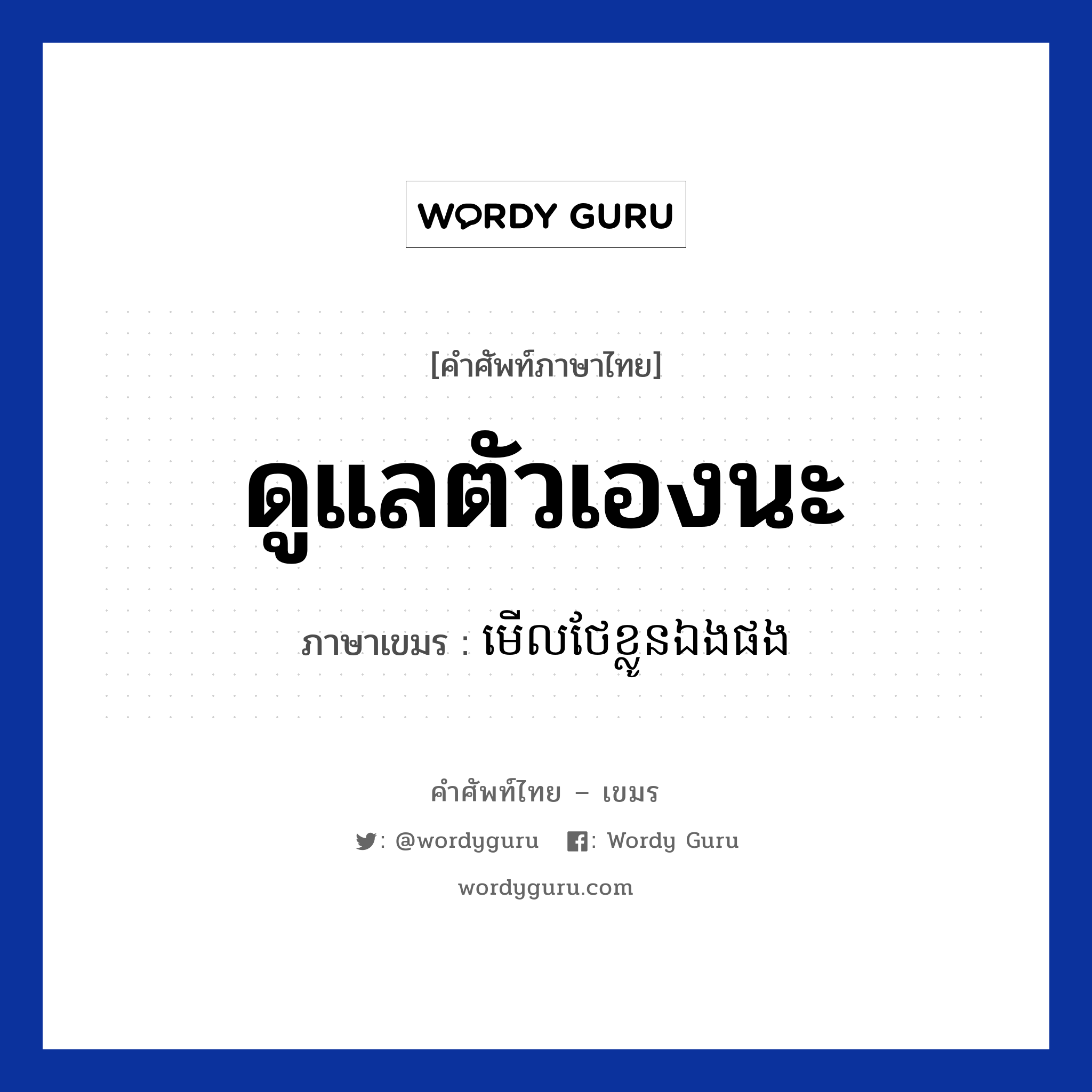 ดูแลตัวเองนะ ภาษาเขมรคืออะไร, คำศัพท์ภาษาไทย - เขมร ดูแลตัวเองนะ ภาษาเขมร មេីលថែខ្លូនឯងផង หมวด ทักทาย Mel tear kloun eng pong หมวด ทักทาย