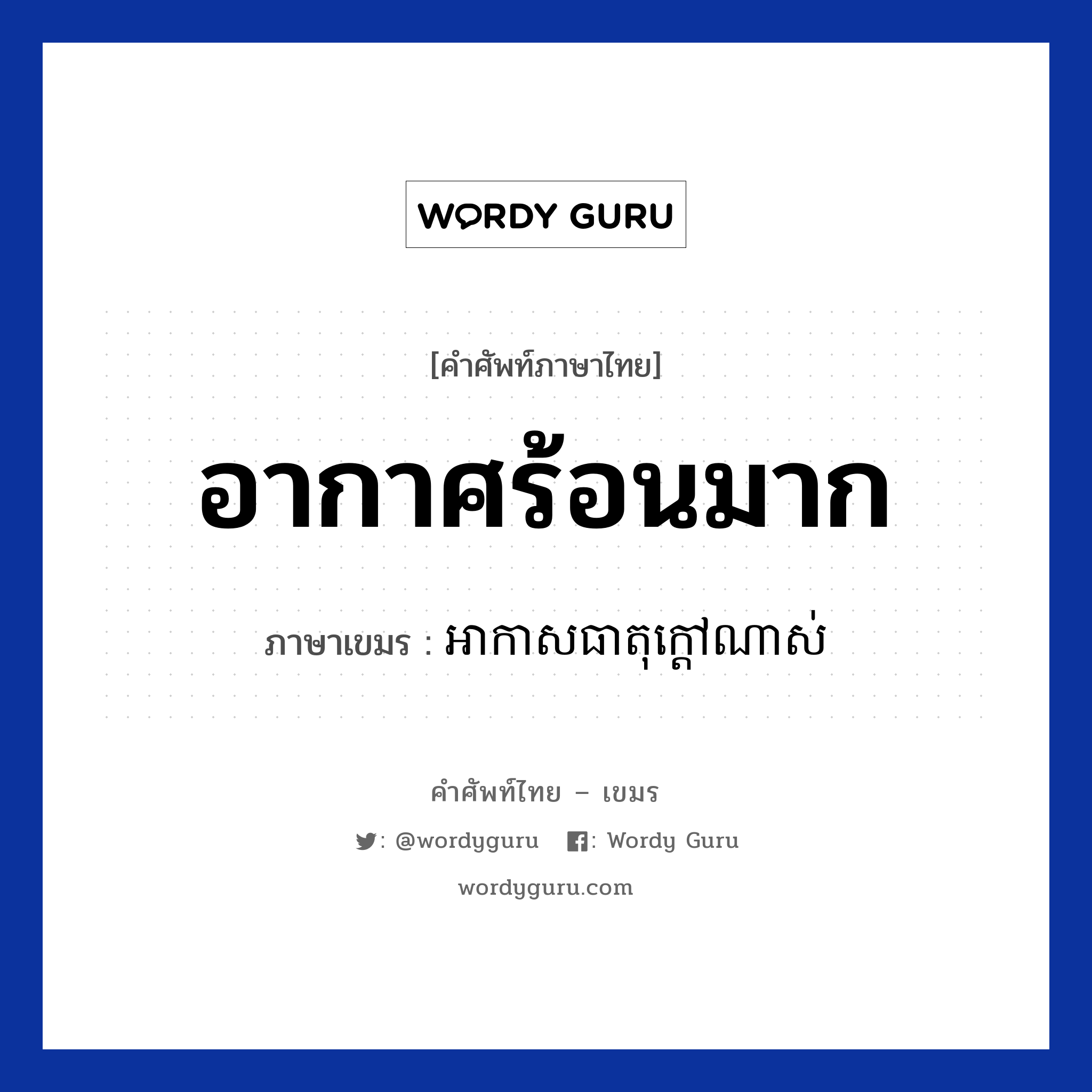 อากาศร้อนมาก ภาษาเขมรคืออะไร, คำศัพท์ภาษาไทย - เขมร อากาศร้อนมาก ภาษาเขมร អាកាសធាតុក្តៅណាស់ หมวด ทักทาย Arkas teat kdov nas หมวด ทักทาย