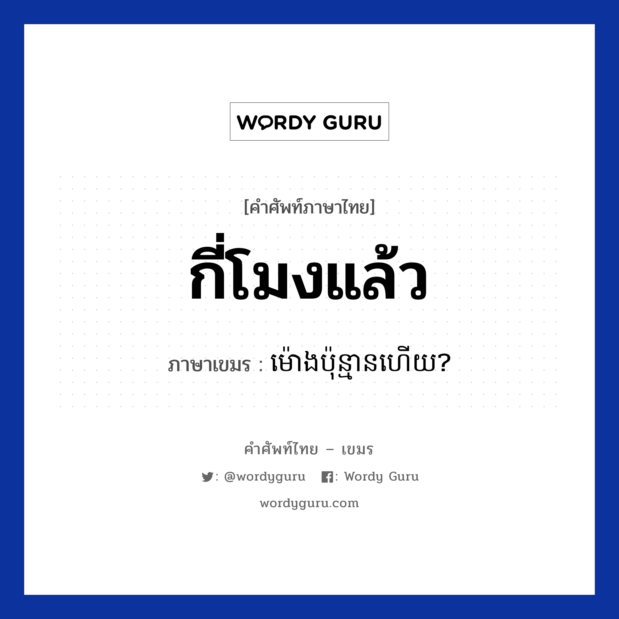 กี่โมงแล้ว ภาษาเขมรคืออะไร, คำศัพท์ภาษาไทย - เขมร กี่โมงแล้ว ภาษาเขมร ម៉ោងប៉ុន្មានហេីយ? หมวด การนับเลข Mong punman hery? หมวด การนับเลข