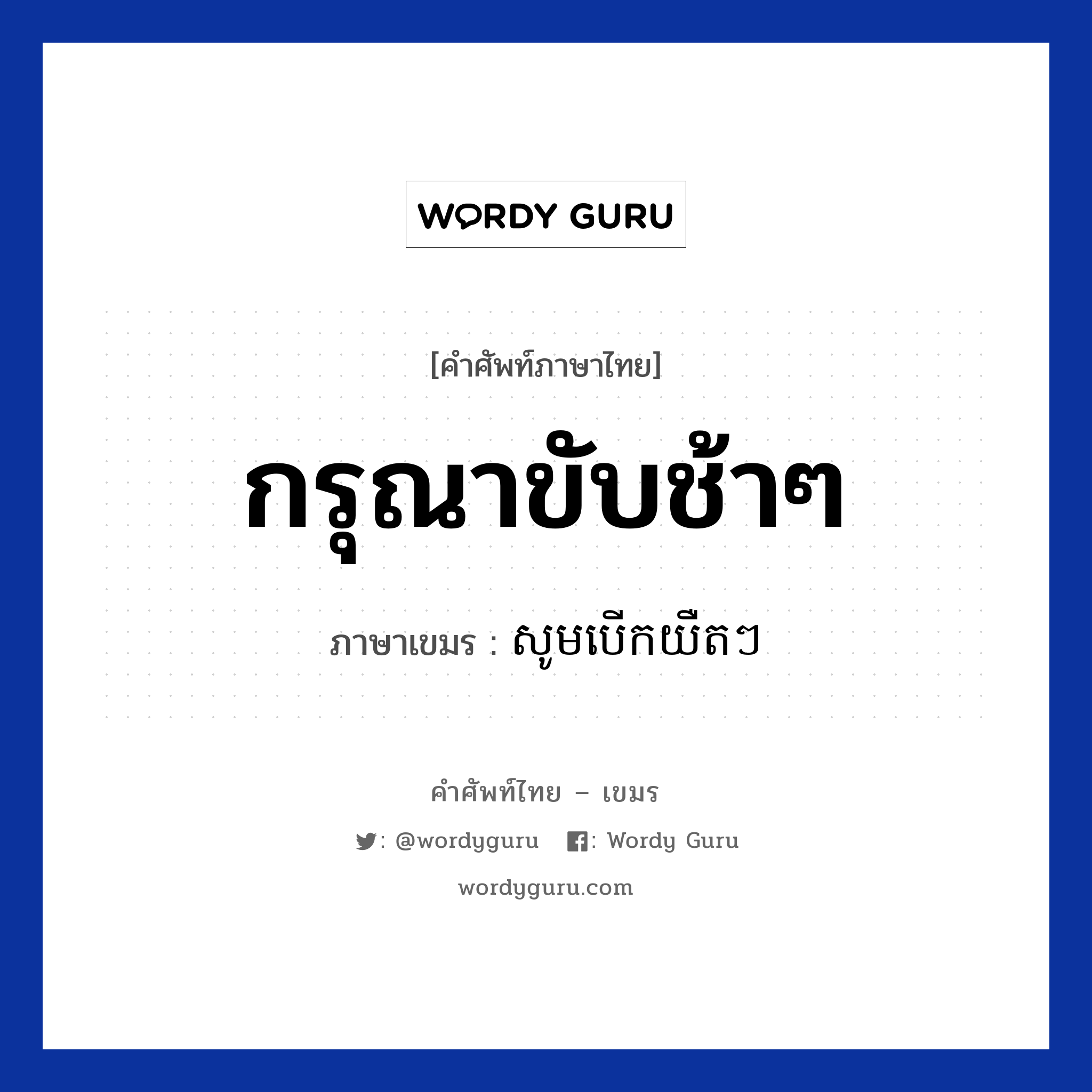 กรุณาขับช้าๆ ภาษาเขมรคืออะไร, คำศัพท์ภาษาไทย - เขมร กรุณาขับช้าๆ ภาษาเขมร សូមបេីកយឺតៗ หมวด การเดินทาง Somberk yert yert หมวด การเดินทาง