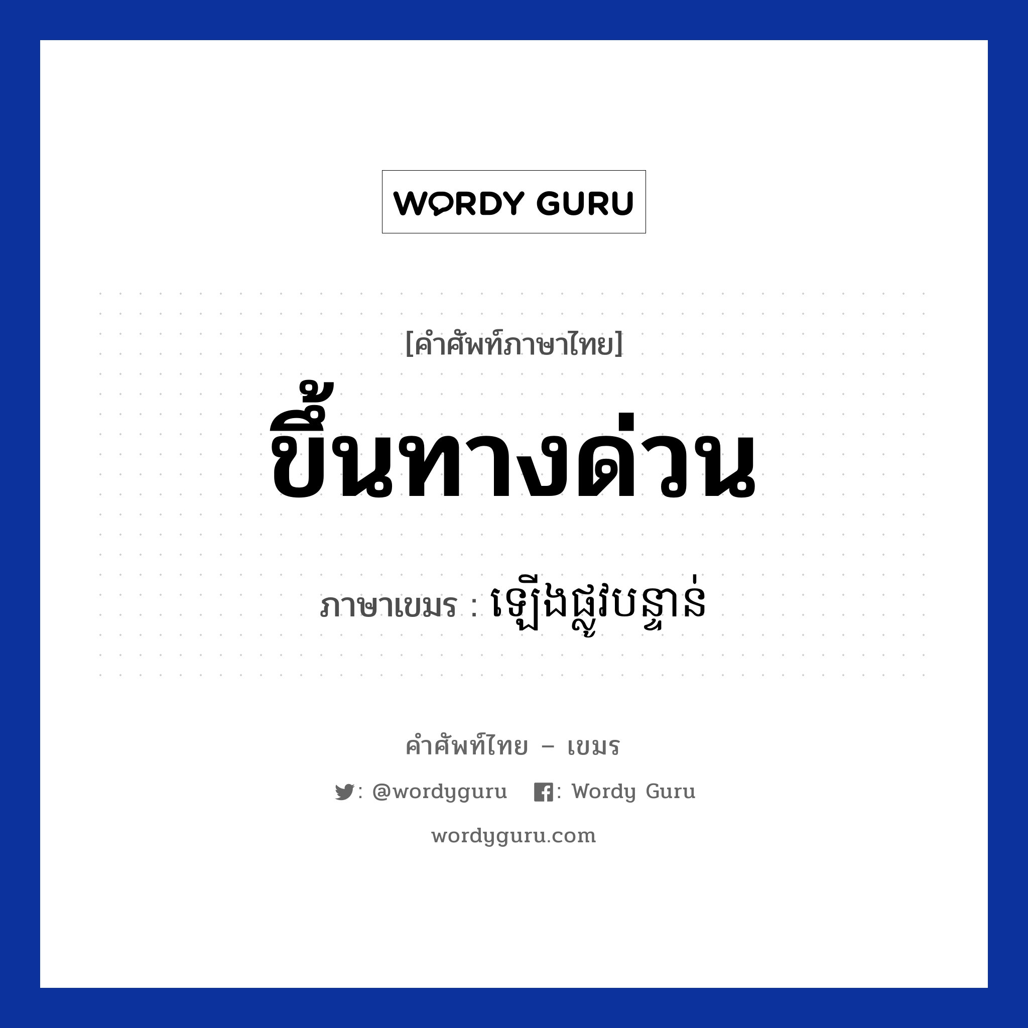 ขึ้นทางด่วน ภาษาเขมรคืออะไร, คำศัพท์ภาษาไทย - เขมร ขึ้นทางด่วน ภาษาเขมร ឡេីងផ្លូវបន្ទាន់ หมวด การเดินทาง Leng plov bantuan หมวด การเดินทาง