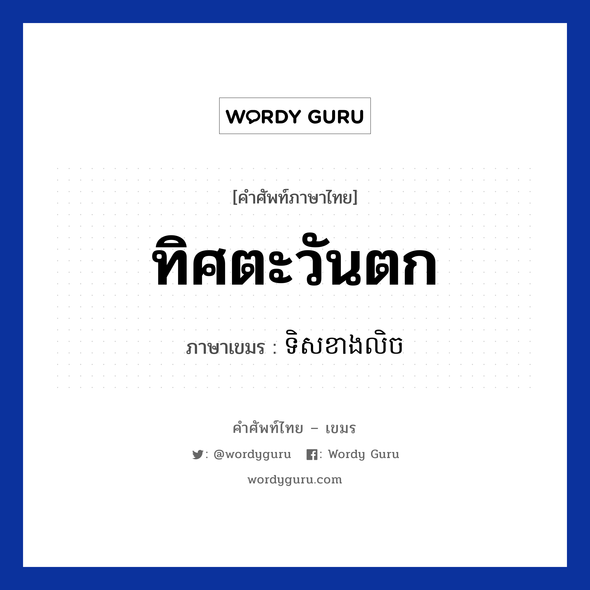 ทิศตะวันตก ภาษาเขมรคืออะไร, คำศัพท์ภาษาไทย - เขมร ทิศตะวันตก ภาษาเขมร ទិសខាងលិច หมวด การเดินทาง Teos kang lech หมวด การเดินทาง