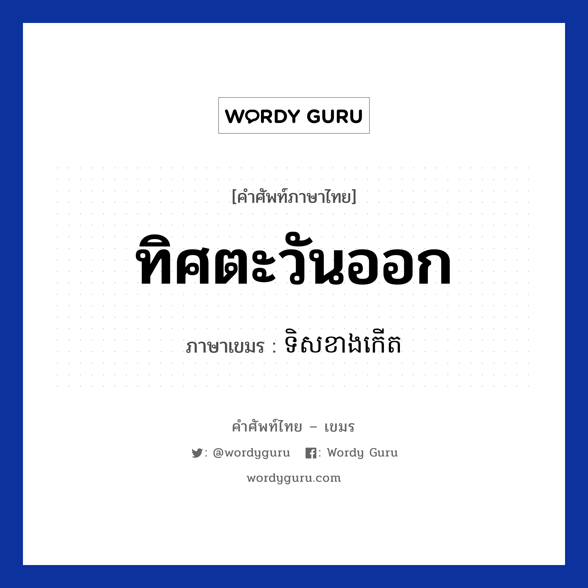 ทิศตะวันออก ภาษาเขมรคืออะไร, คำศัพท์ภาษาไทย - เขมร ทิศตะวันออก ภาษาเขมร ទិសខាងកេីត หมวด การเดินทาง Teos kang kert หมวด การเดินทาง