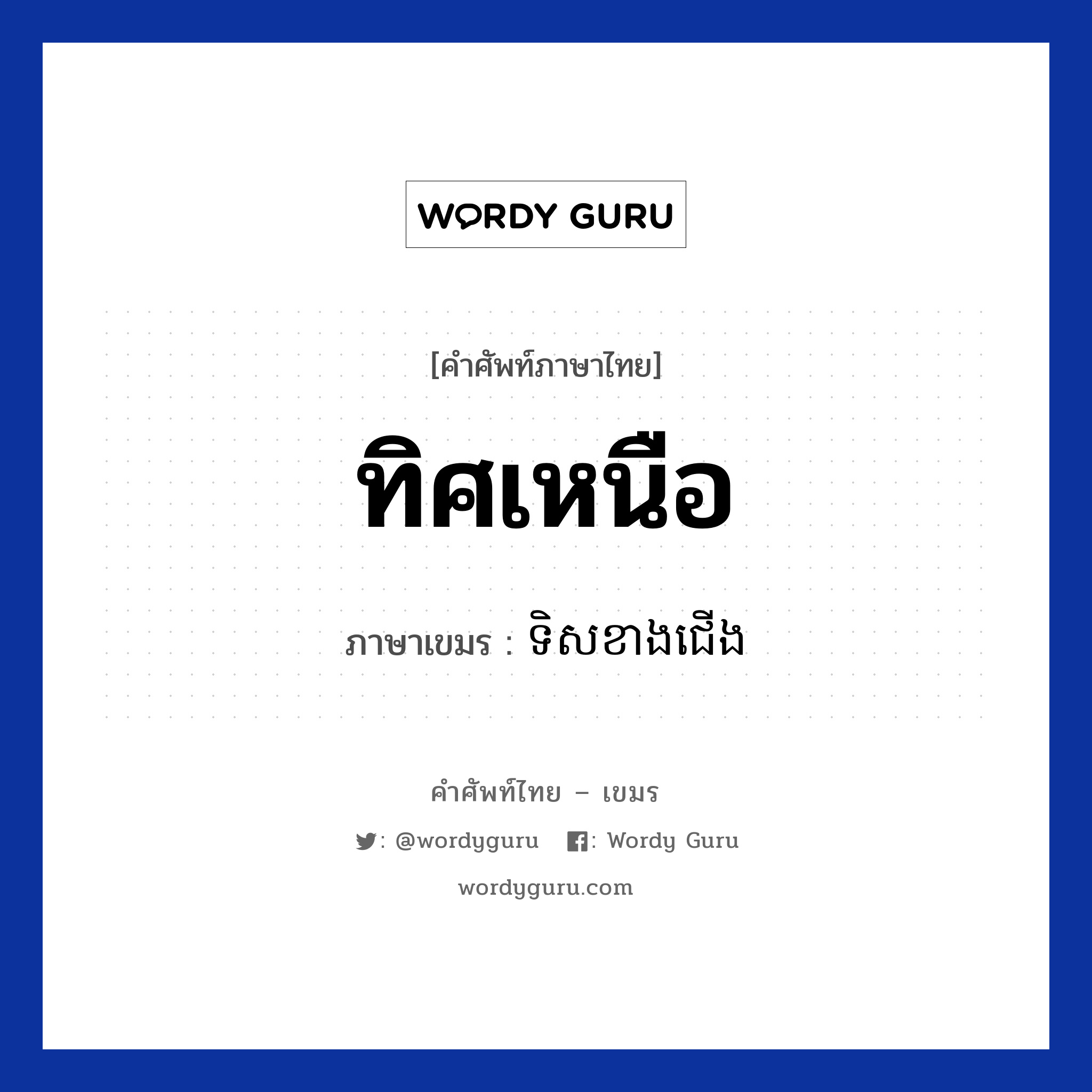 ทิศเหนือ ภาษาเขมรคืออะไร, คำศัพท์ภาษาไทย - เขมร ทิศเหนือ ภาษาเขมร ទិសខាងជើង หมวด การเดินทาง Teos kang jearng หมวด การเดินทาง