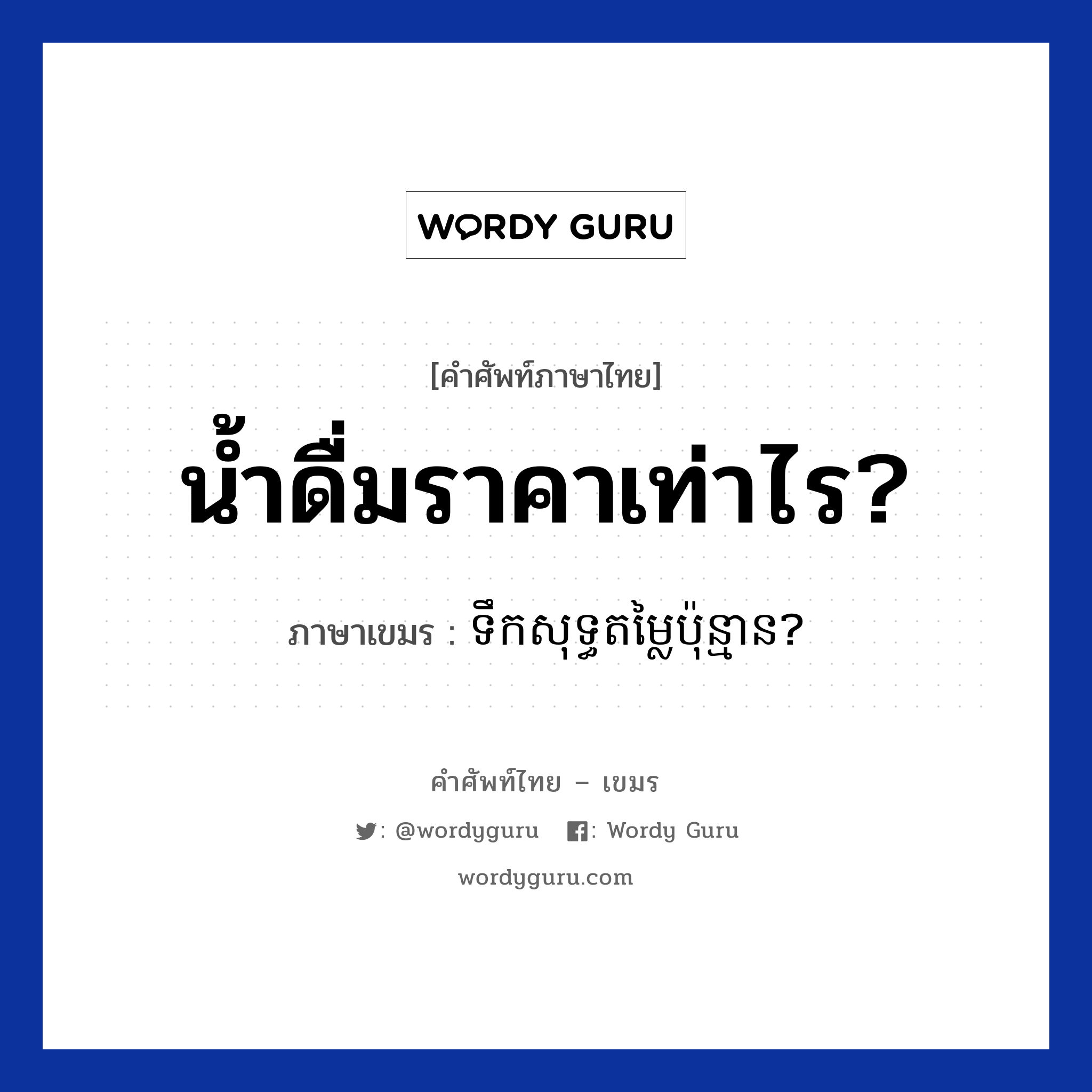 น้ำดื่มราคาเท่าไร? ภาษาเขมรคืออะไร, คำศัพท์ภาษาไทย - เขมร น้ำดื่มราคาเท่าไร? ภาษาเขมร ទឹកសុទ្ធតម្លៃប៉ុន្មាន? หมวด การเดินทาง Teoksut domlai punman? หมวด การเดินทาง