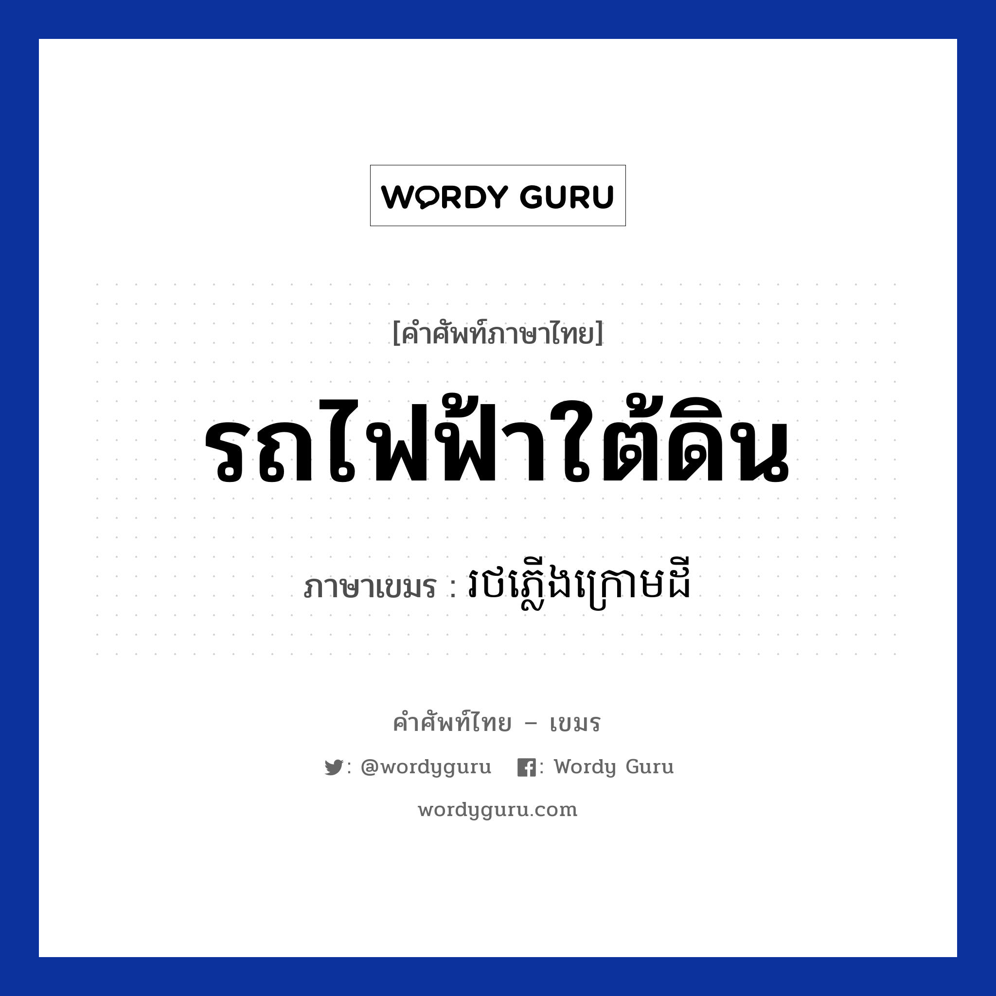 รถไฟฟ้าใต้ดิน ภาษาเขมรคืออะไร, คำศัพท์ภาษาไทย - เขมร รถไฟฟ้าใต้ดิน ภาษาเขมร រថភ្លេីងក្រោមដី หมวด การเดินทาง Rotpleong kraomdei หมวด การเดินทาง