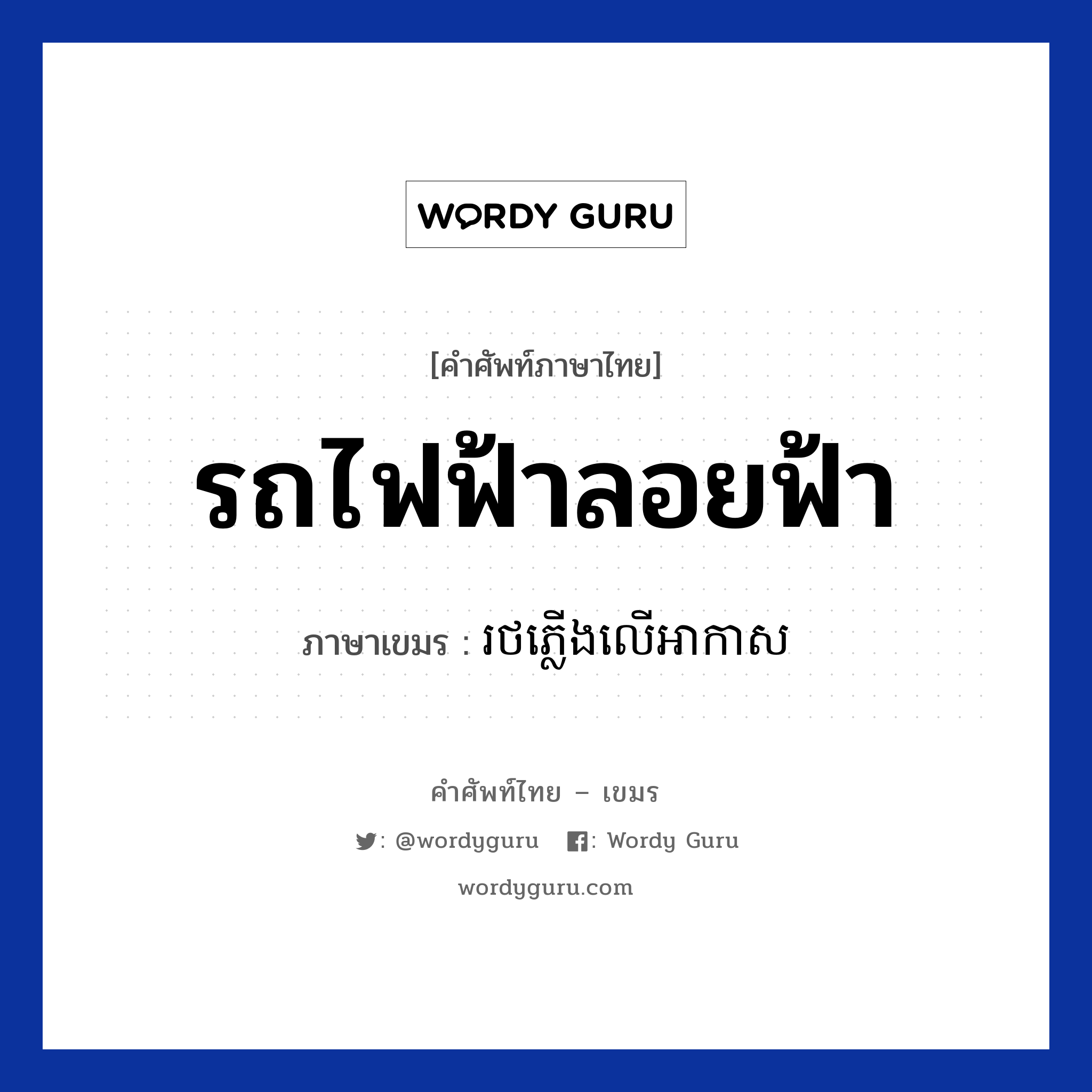 รถไฟฟ้าลอยฟ้า ภาษาเขมรคืออะไร, คำศัพท์ภาษาไทย - เขมร รถไฟฟ้าลอยฟ้า ภาษาเขมร រថភ្លេីងលេីអាកាស หมวด การเดินทาง Rotpleong leor arkas หมวด การเดินทาง