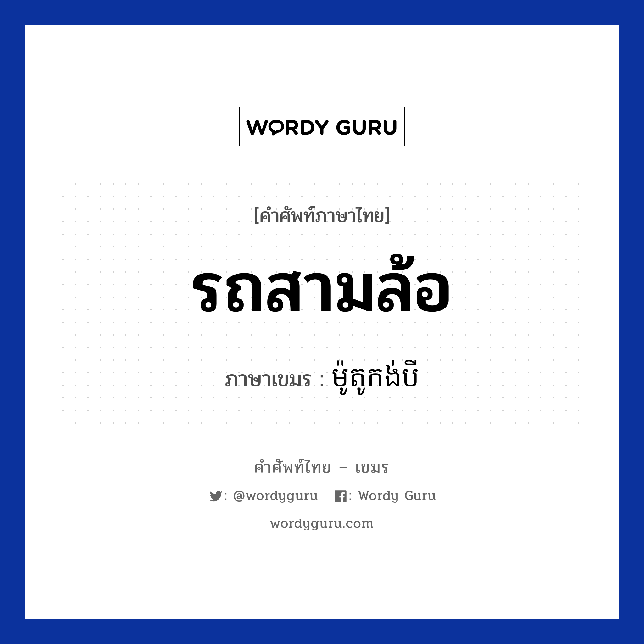 รถสามล้อ ภาษาเขมรคืออะไร, คำศัพท์ภาษาไทย - เขมร รถสามล้อ ภาษาเขมร ម៉ូតូកង់បី หมวด การเดินทาง Motor kong bei หมวด การเดินทาง