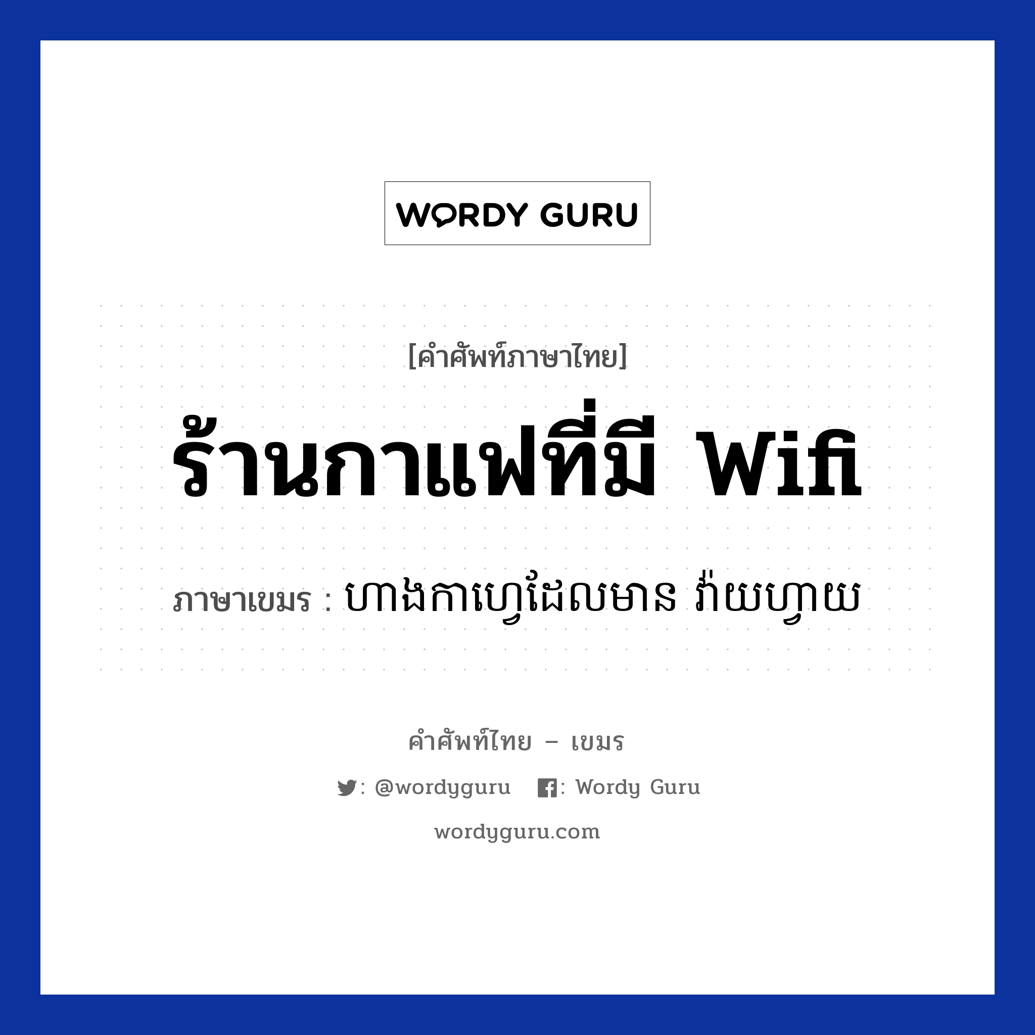 ร้านกาแฟที่มี Wifi ภาษาเขมรคืออะไร, คำศัพท์ภาษาไทย - เขมร ร้านกาแฟที่มี Wifi ภาษาเขมร ហាងកាហ្វេដែលមាន​ វ៉ាយហ្វាយ หมวด การเดินทาง Hang cafe daer mean wifi หมวด การเดินทาง