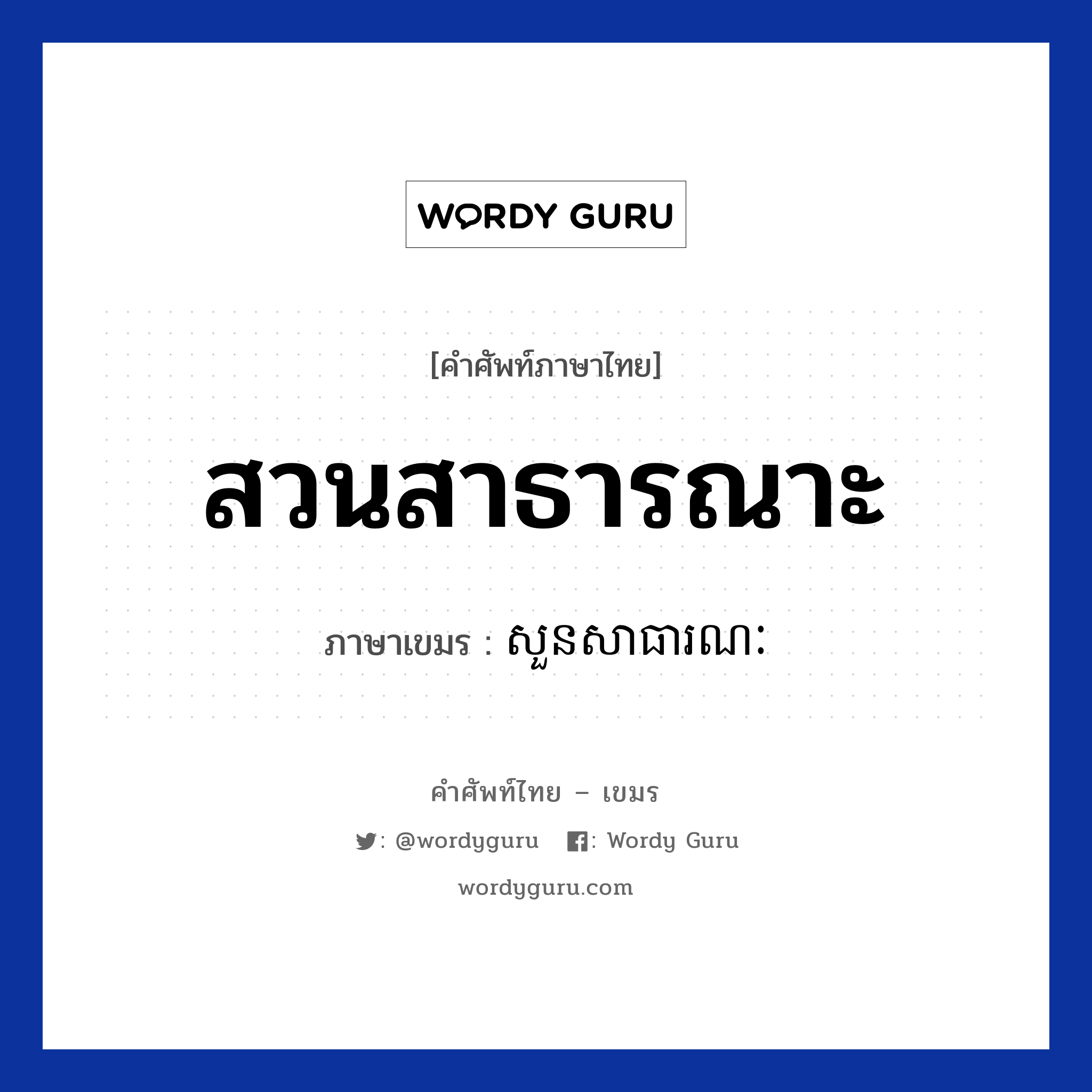 สวนสาธารณาะ ภาษาเขมรคืออะไร, คำศัพท์ภาษาไทย - เขมร สวนสาธารณาะ ภาษาเขมร សួនសាធារណៈ หมวด การเดินทาง Soun satearanak หมวด การเดินทาง