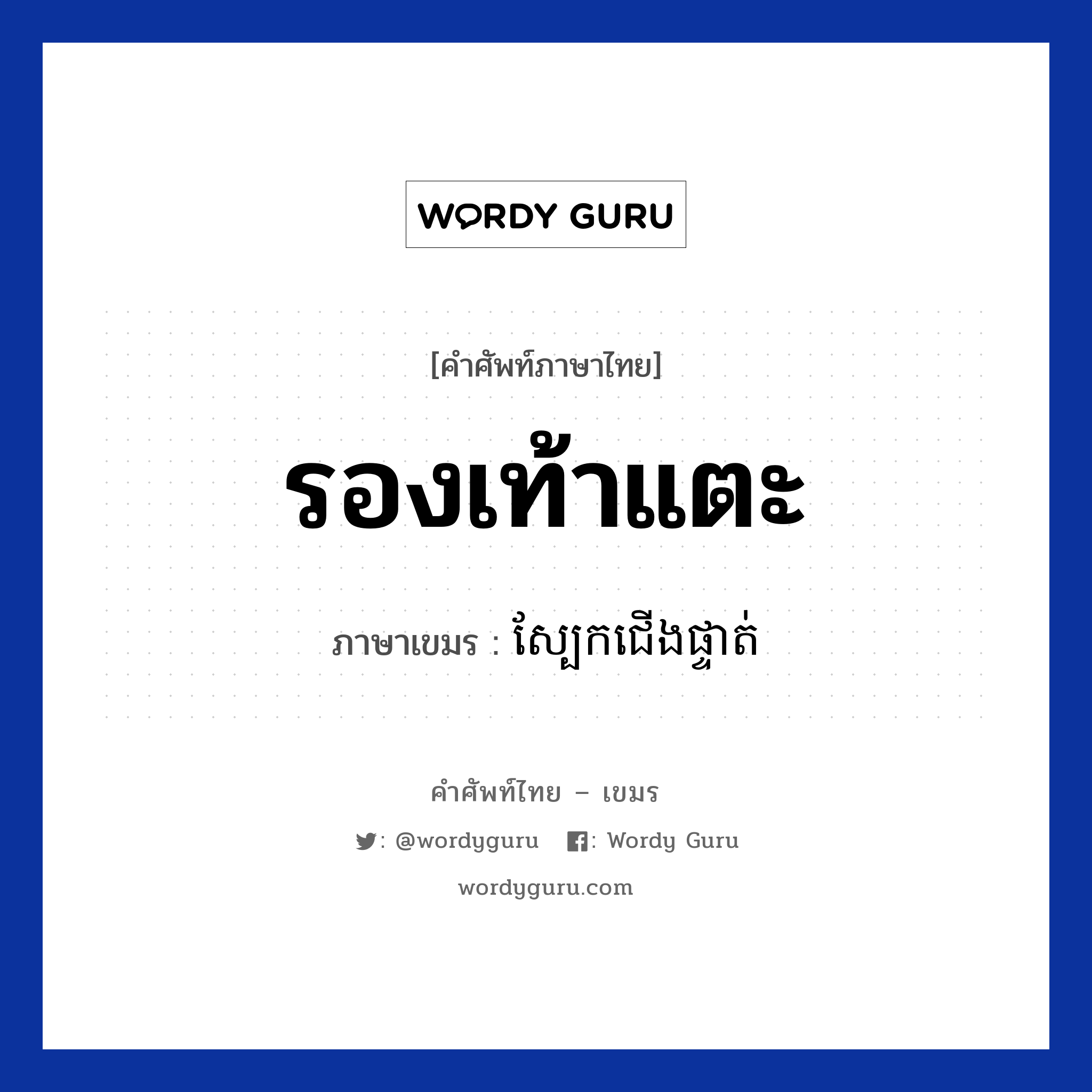 รองเท้าแตะ ภาษาเขมรคืออะไร, คำศัพท์ภาษาไทย - เขมร รองเท้าแตะ ภาษาเขมร ស្បែកជេីងផ្ទាត់ หมวด ของใช้ส่วนตัว Sbeak jerng patuat หมวด ของใช้ส่วนตัว