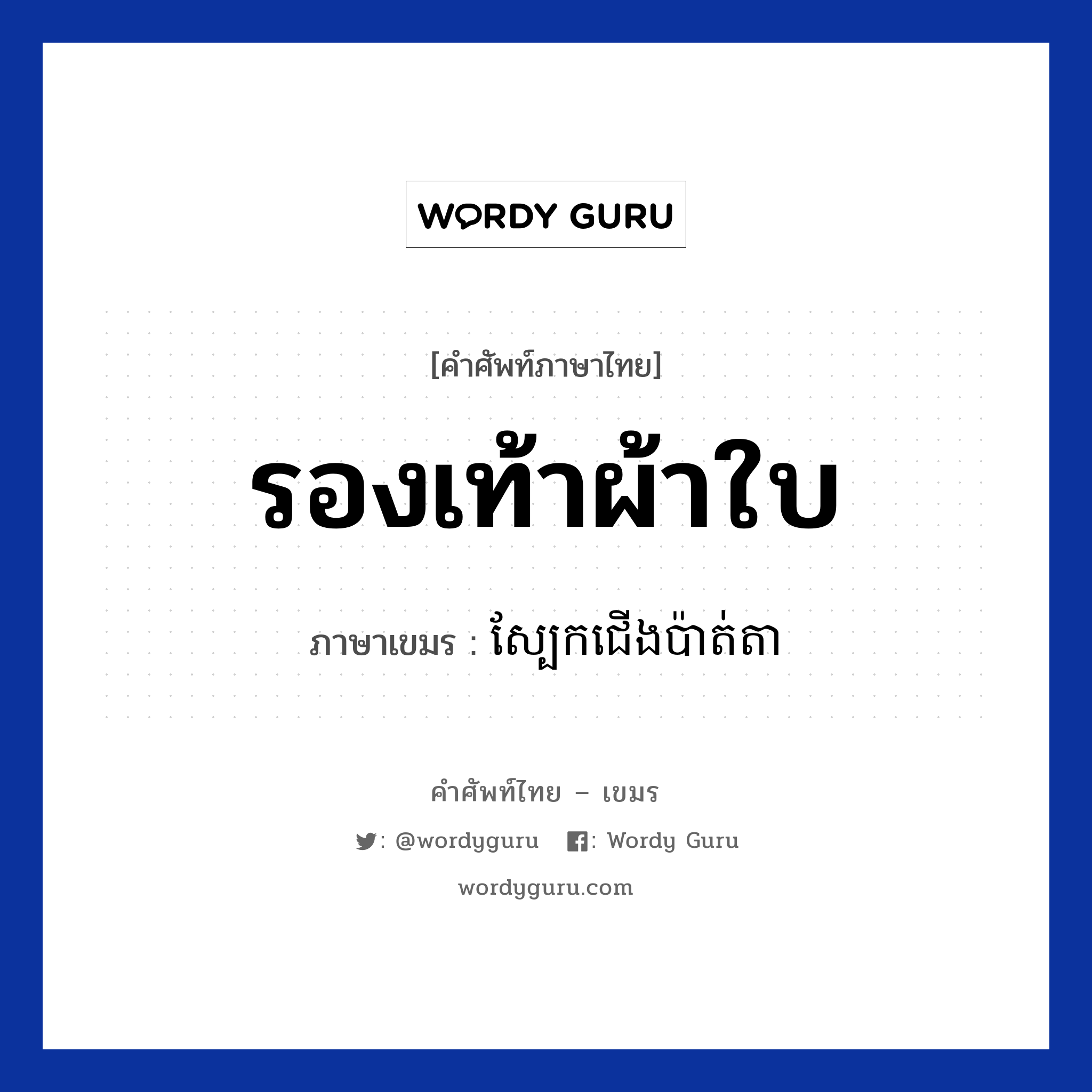 รองเท้าผ้าใบ ภาษาเขมรคืออะไร, คำศัพท์ภาษาไทย - เขมร รองเท้าผ้าใบ ภาษาเขมร ស្បែកជើងប៉ាត់តា หมวด ของใช้ส่วนตัว Sbeak jerng pata หมวด ของใช้ส่วนตัว