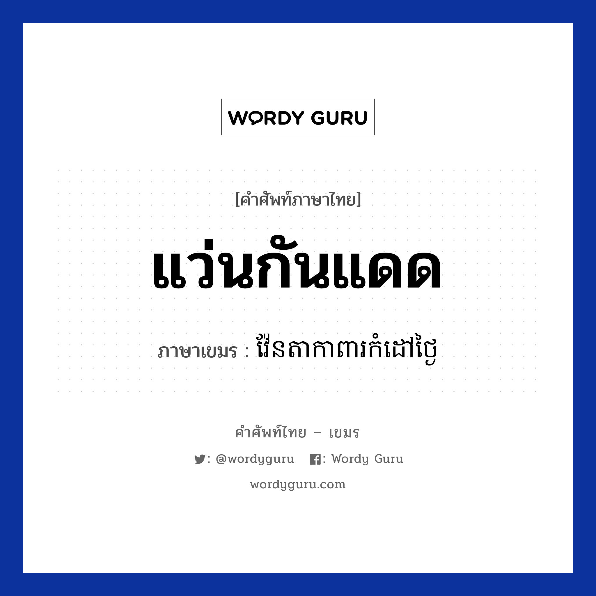 แว่นกันแดด ภาษาเขมรคืออะไร, คำศัพท์ภาษาไทย - เขมร แว่นกันแดด ภาษาเขมร វ៉ែនតាកាពារកំដៅថ្ងៃ หมวด ของใช้ส่วนตัว Veanta kapear komdov tngai หมวด ของใช้ส่วนตัว