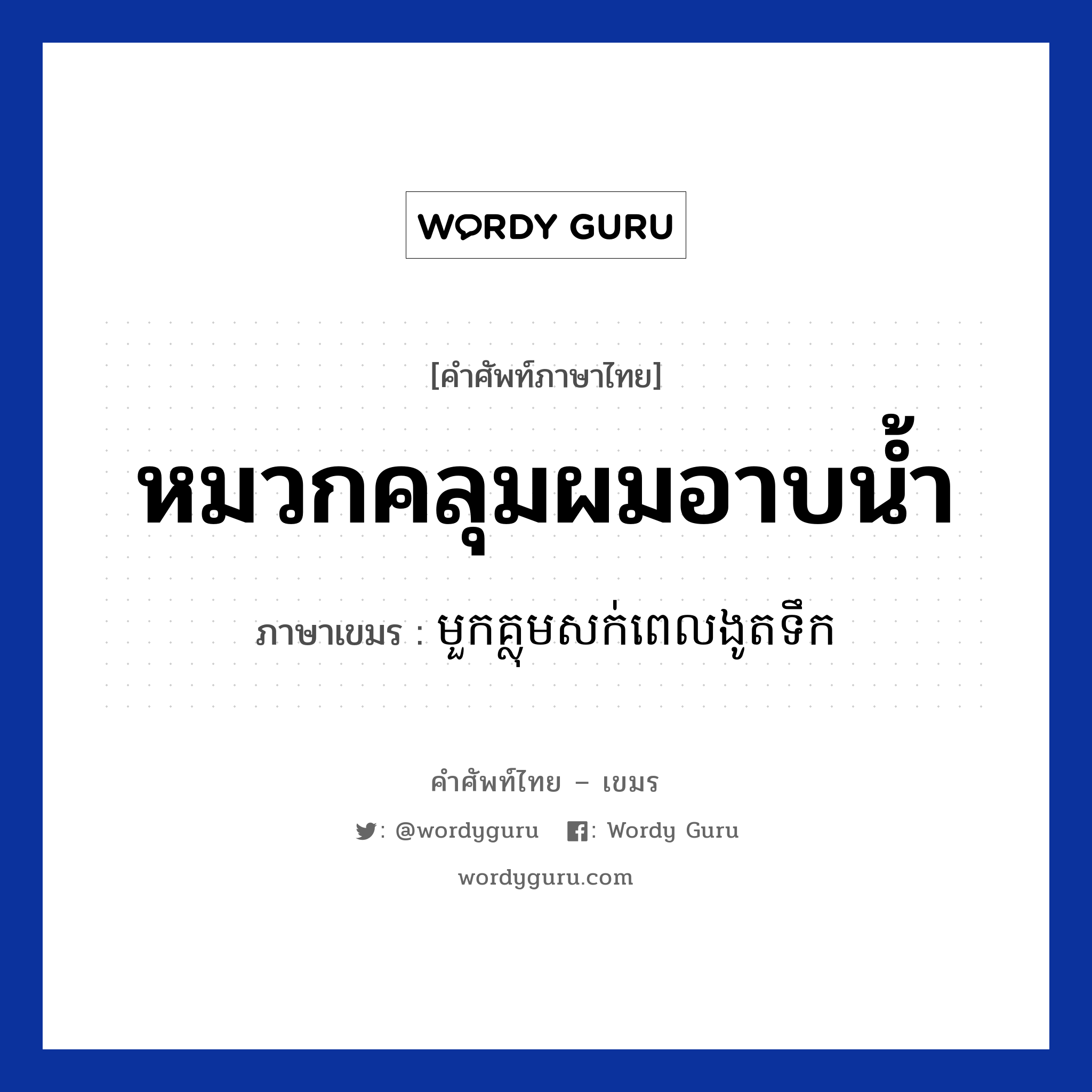 หมวกคลุมผมอาบน้ำ ภาษาเขมรคืออะไร, คำศัพท์ภาษาไทย - เขมร หมวกคลุมผมอาบน้ำ ภาษาเขมร មួកគ្លុមសក់ពេលងូតទឹក หมวด ของใช้ส่วนตัว Mouk klom sok pel ngut teouk หมวด ของใช้ส่วนตัว