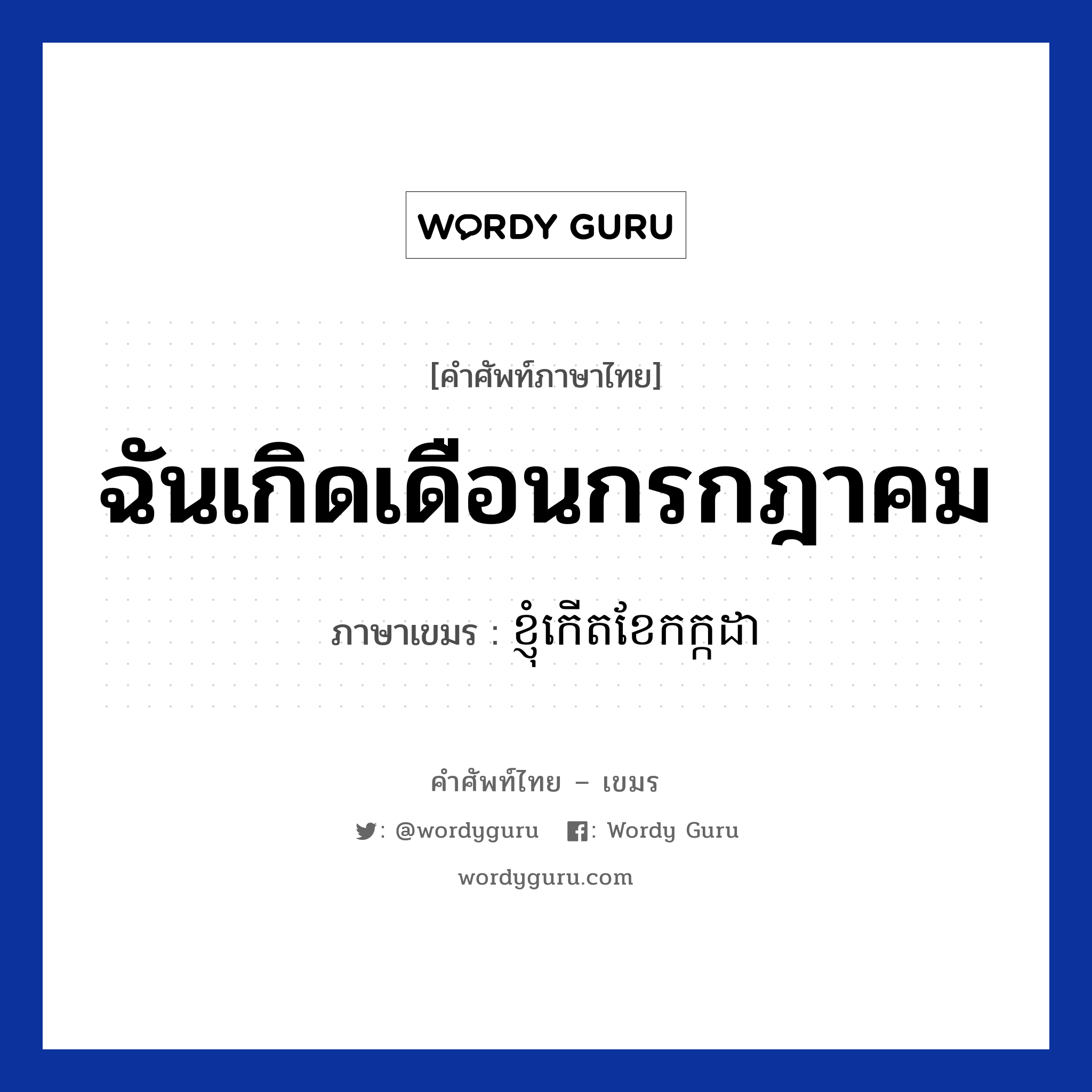 ฉันเกิดเดือนกรกฎาคม ภาษาเขมรคืออะไร, คำศัพท์ภาษาไทย - เขมร ฉันเกิดเดือนกรกฎาคม ภาษาเขมร ខ្ញុំកេីតខែកក្កដា หมวด บทสนทนาเกี่ยวกับวัน เวลา Knhom kert kee kakada หมวด บทสนทนาเกี่ยวกับวัน เวลา