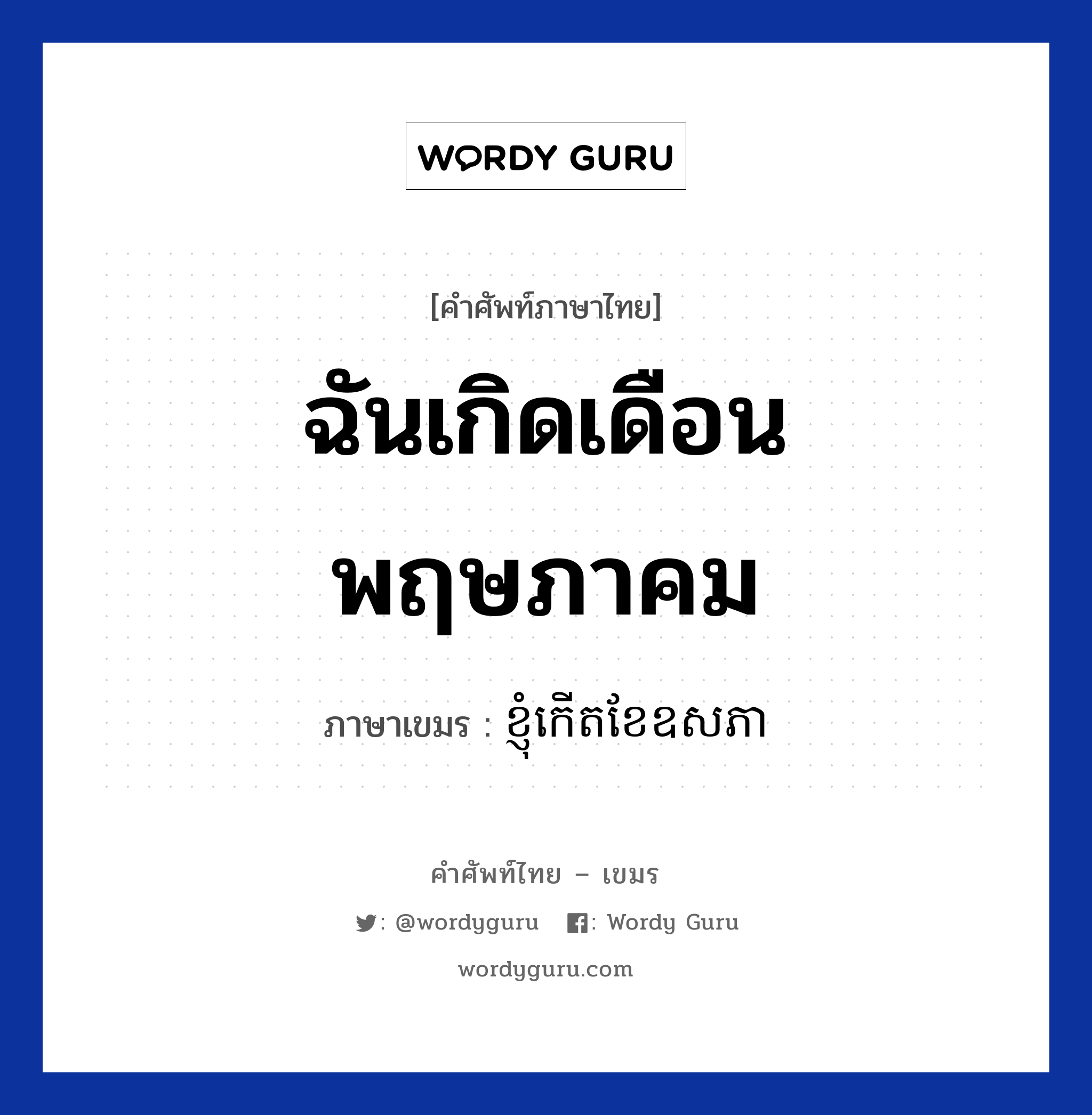 ฉันเกิดเดือนพฤษภาคม ภาษาเขมรคืออะไร, คำศัพท์ภาษาไทย - เขมร ฉันเกิดเดือนพฤษภาคม ภาษาเขมร ខ្ញុំកេីតខែឧសភា หมวด บทสนทนาเกี่ยวกับวัน เวลา Knhom kert kee usaphea หมวด บทสนทนาเกี่ยวกับวัน เวลา