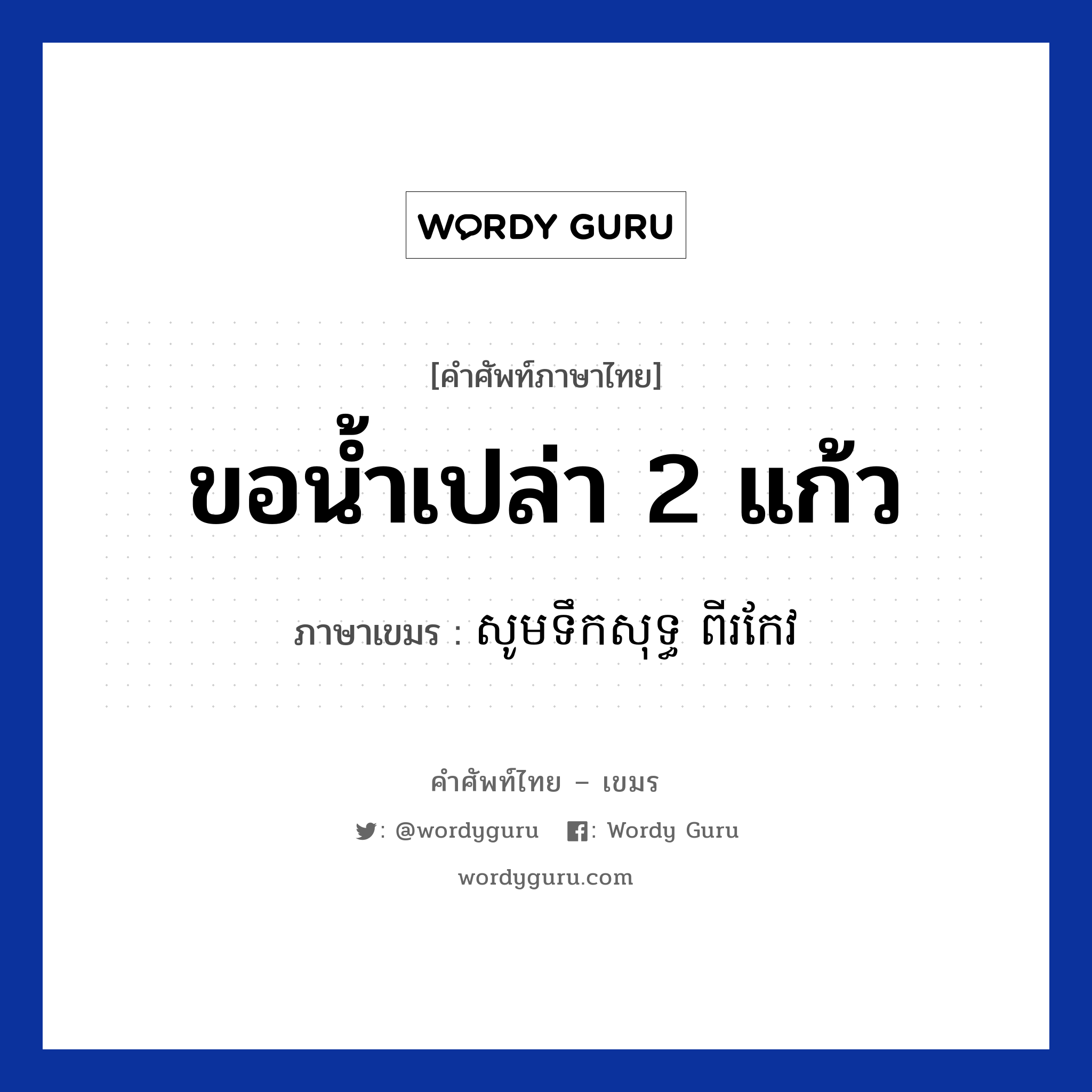 ขอน้ำเปล่า 2 แก้ว ภาษาเขมรคืออะไร, คำศัพท์ภาษาไทย - เขมร ขอน้ำเปล่า 2 แก้ว ภาษาเขมร សូមទឹកសុទ្ធ ពីរកែវ หมวด บทสนทนาเกี่ยวกับอาหาร Som teoksuth piikeo หมวด บทสนทนาเกี่ยวกับอาหาร