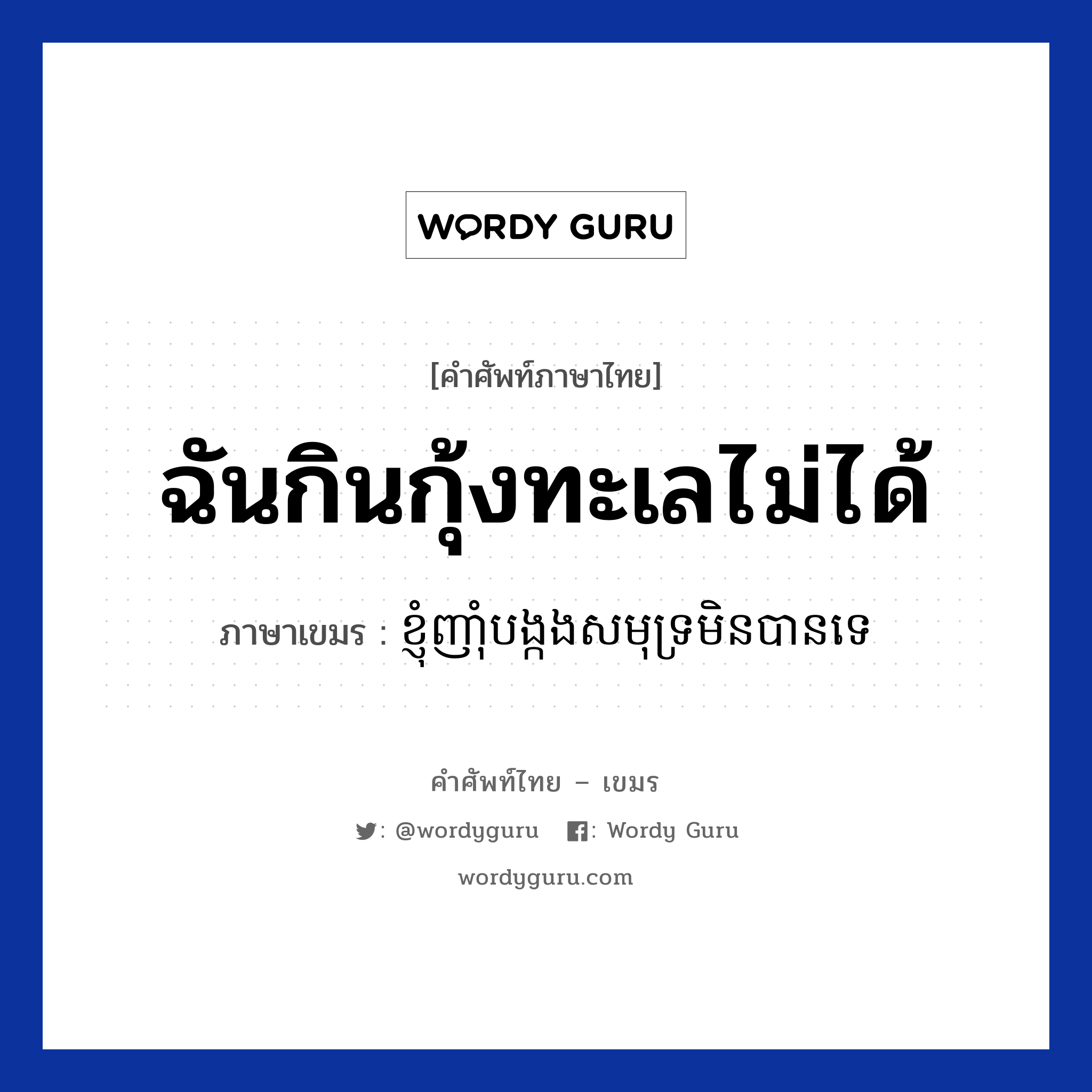 ฉันกินกุ้งทะเลไม่ได้ ภาษาเขมรคืออะไร, คำศัพท์ภาษาไทย - เขมร ฉันกินกุ้งทะเลไม่ได้ ภาษาเขมร ខ្ញុំញាំុបង្កងសមុទ្រមិនបានទេ หมวด บทสนทนาเกี่ยวกับอาหาร Knhom nham bonggong samut mibante หมวด บทสนทนาเกี่ยวกับอาหาร