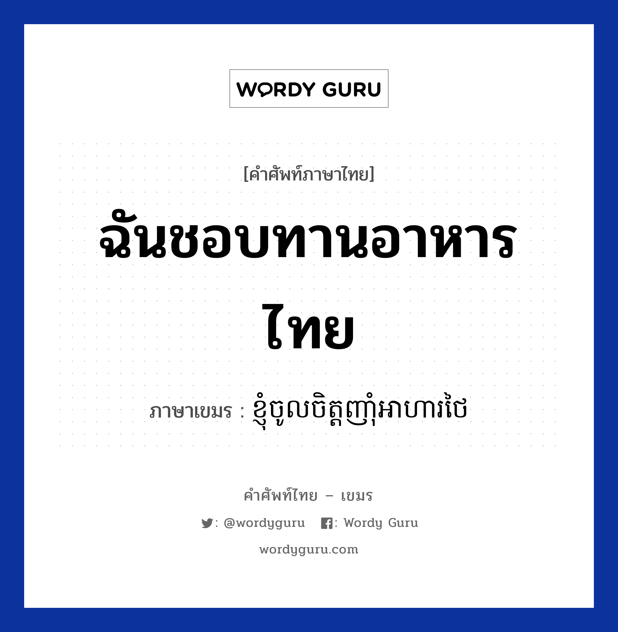 ฉันชอบทานอาหารไทย ภาษาเขมรคืออะไร, คำศัพท์ภาษาไทย - เขมร ฉันชอบทานอาหารไทย ภาษาเขมร ខ្ញុំចូលចិត្តញាំុអាហារថៃ หมวด บทสนทนาเกี่ยวกับอาหาร Knhom chol chit nham arha thai หมวด บทสนทนาเกี่ยวกับอาหาร