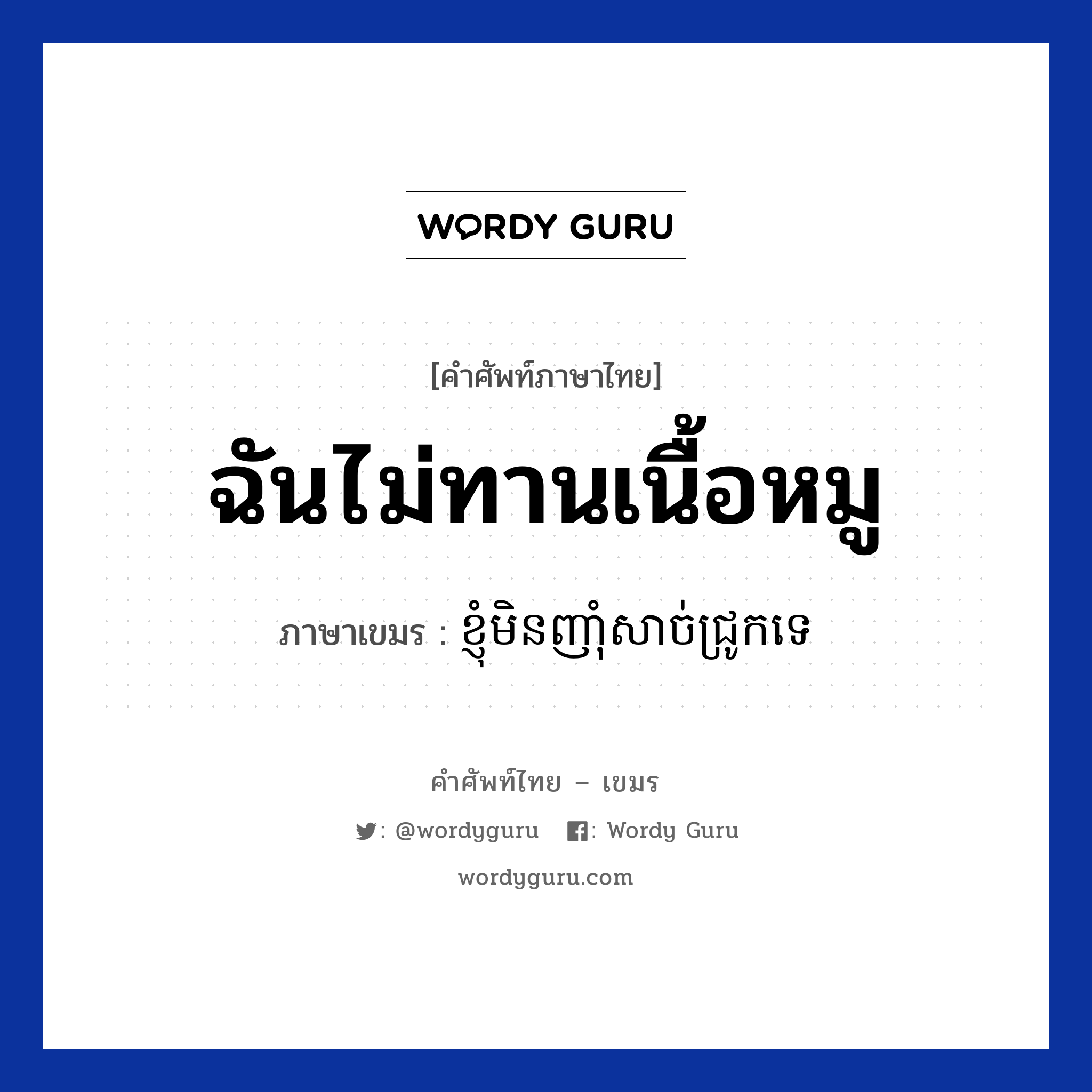 ฉันไม่ทานเนื้อหมู ภาษาเขมรคืออะไร, คำศัพท์ภาษาไทย - เขมร ฉันไม่ทานเนื้อหมู ภาษาเขมร ខ្ញុំមិនញាំុសាច់ជ្រូកទេ หมวด บทสนทนาเกี่ยวกับอาหาร Knhom min nham sach jruk te หมวด บทสนทนาเกี่ยวกับอาหาร