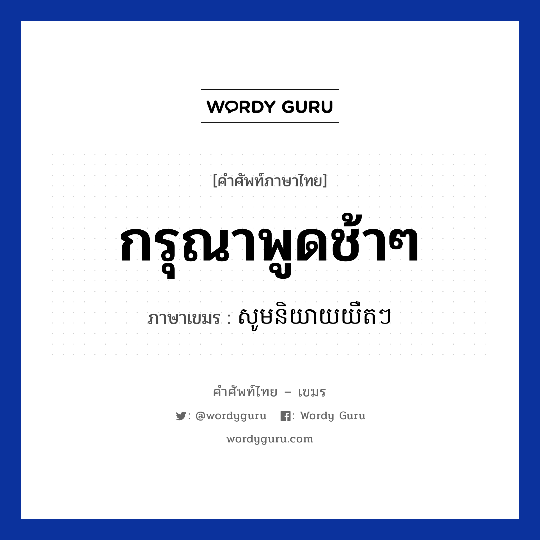 กรุณาพูดช้าๆ ภาษาเขมรคืออะไร, คำศัพท์ภาษาไทย - เขมร กรุณาพูดช้าๆ ภาษาเขมร សូមនិយាយយឺតៗ หมวด บทสนทนาทางโทรศัพท์ Som niyey yert yert หมวด บทสนทนาทางโทรศัพท์