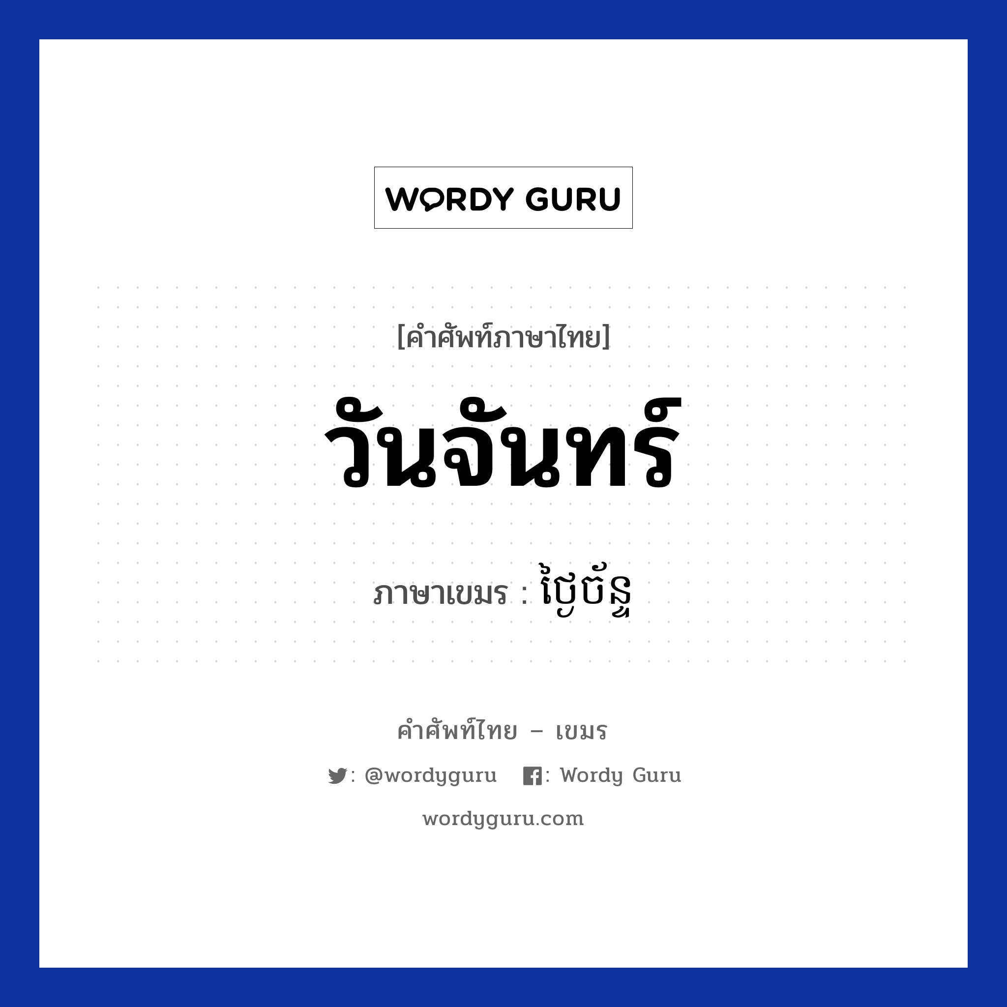 วันจันทร์ ภาษาเขมรคืออะไร, คำศัพท์ภาษาไทย - เขมร วันจันทร์ ภาษาเขมร ថ្ងៃច័ន្ទ หมวด วัน Tngai chan หมวด วัน